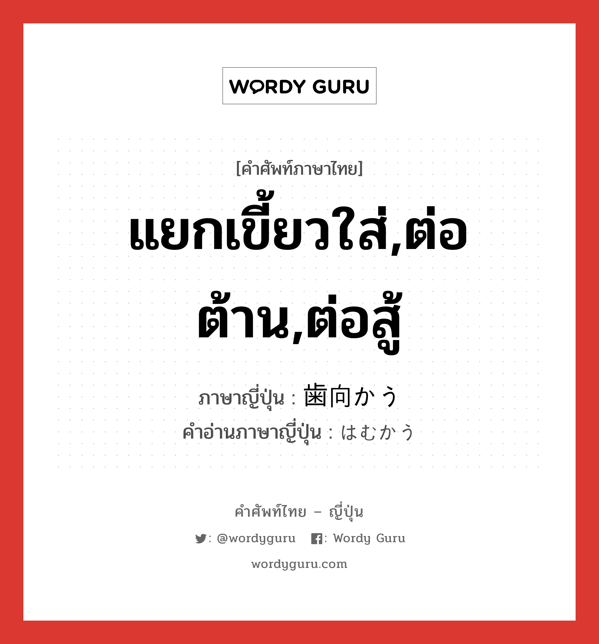 แยกเขี้ยวใส่,ต่อต้าน,ต่อสู้ ภาษาญี่ปุ่นคืออะไร, คำศัพท์ภาษาไทย - ญี่ปุ่น แยกเขี้ยวใส่,ต่อต้าน,ต่อสู้ ภาษาญี่ปุ่น 歯向かう คำอ่านภาษาญี่ปุ่น はむかう หมวด v5u หมวด v5u