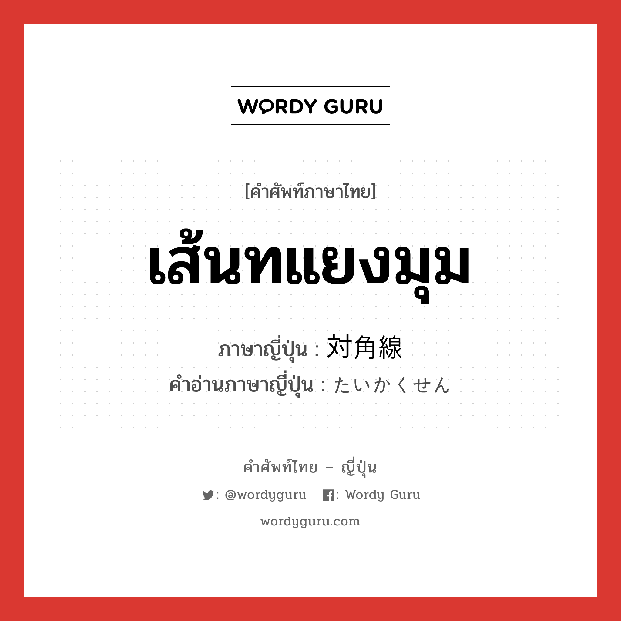 เส้นทแยงมุม ภาษาญี่ปุ่นคืออะไร, คำศัพท์ภาษาไทย - ญี่ปุ่น เส้นทแยงมุม ภาษาญี่ปุ่น 対角線 คำอ่านภาษาญี่ปุ่น たいかくせん หมวด n หมวด n