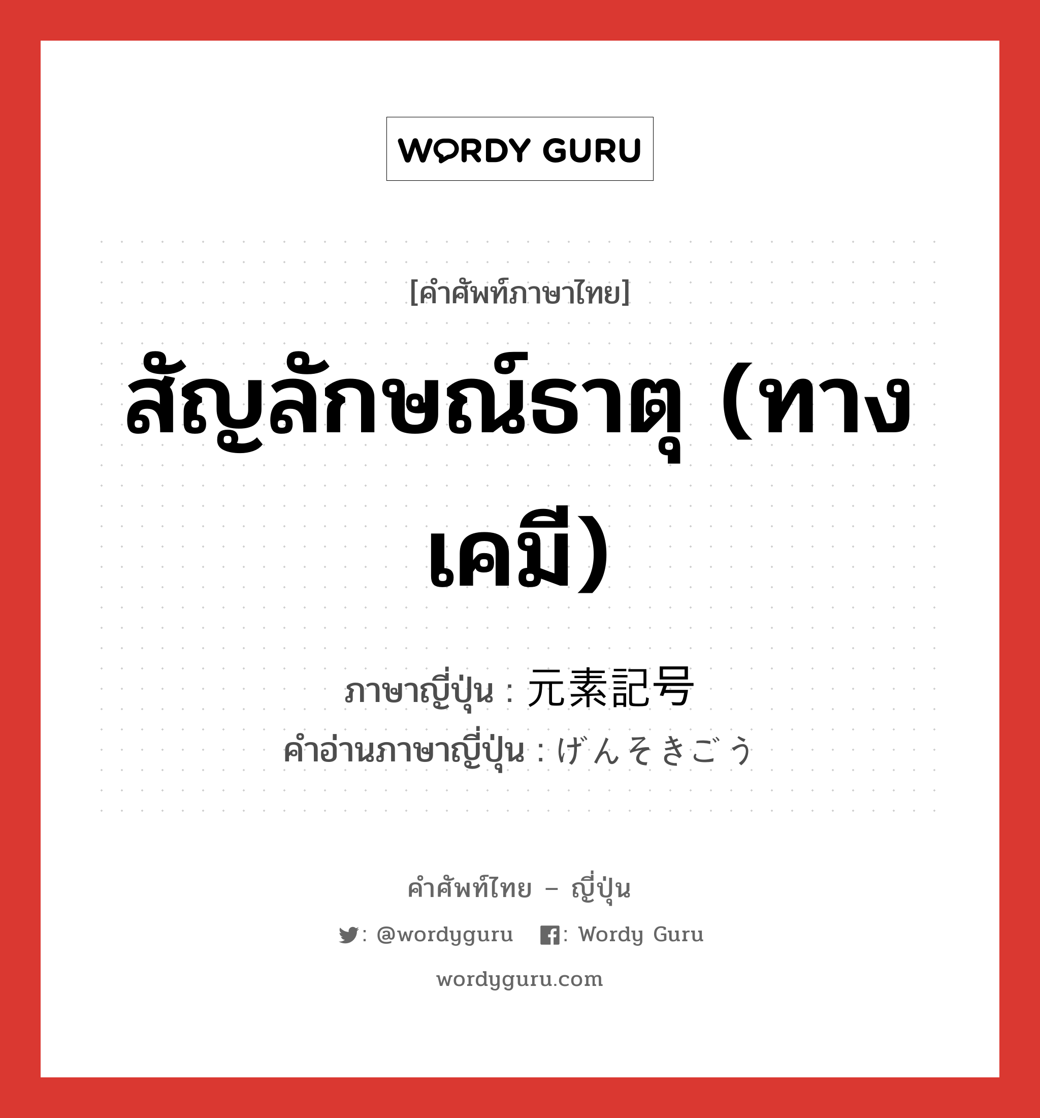 สัญลักษณ์ธาตุ (ทางเคมี) ภาษาญี่ปุ่นคืออะไร, คำศัพท์ภาษาไทย - ญี่ปุ่น สัญลักษณ์ธาตุ (ทางเคมี) ภาษาญี่ปุ่น 元素記号 คำอ่านภาษาญี่ปุ่น げんそきごう หมวด n หมวด n