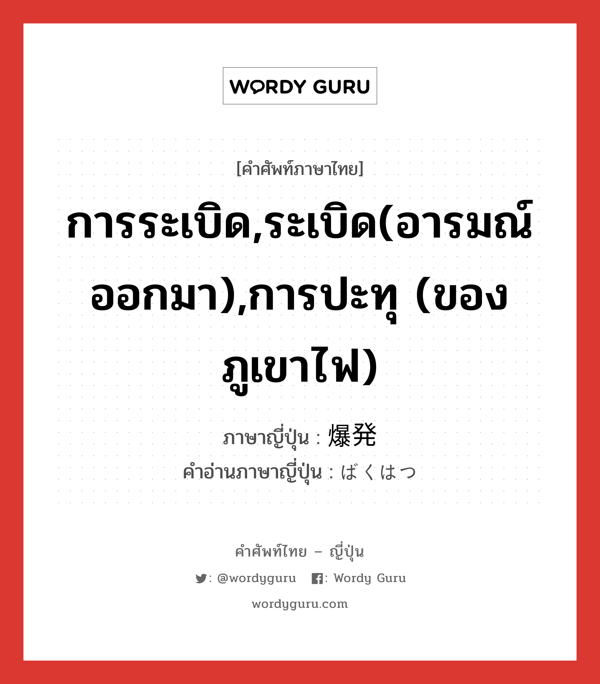 การระเบิด,ระเบิด(อารมณ์ออกมา),การปะทุ (ของภูเขาไฟ) ภาษาญี่ปุ่นคืออะไร, คำศัพท์ภาษาไทย - ญี่ปุ่น การระเบิด,ระเบิด(อารมณ์ออกมา),การปะทุ (ของภูเขาไฟ) ภาษาญี่ปุ่น 爆発 คำอ่านภาษาญี่ปุ่น ばくはつ หมวด n หมวด n