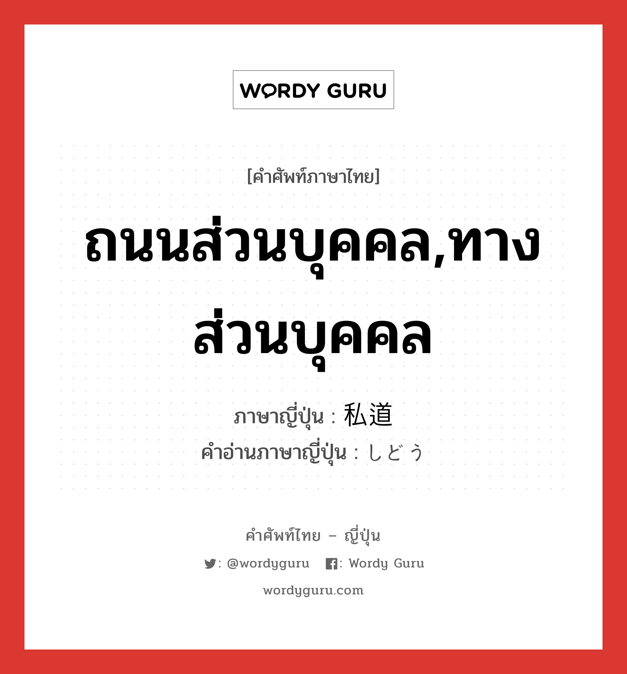 ถนนส่วนบุคคล,ทางส่วนบุคคล ภาษาญี่ปุ่นคืออะไร, คำศัพท์ภาษาไทย - ญี่ปุ่น ถนนส่วนบุคคล,ทางส่วนบุคคล ภาษาญี่ปุ่น 私道 คำอ่านภาษาญี่ปุ่น しどう หมวด n หมวด n