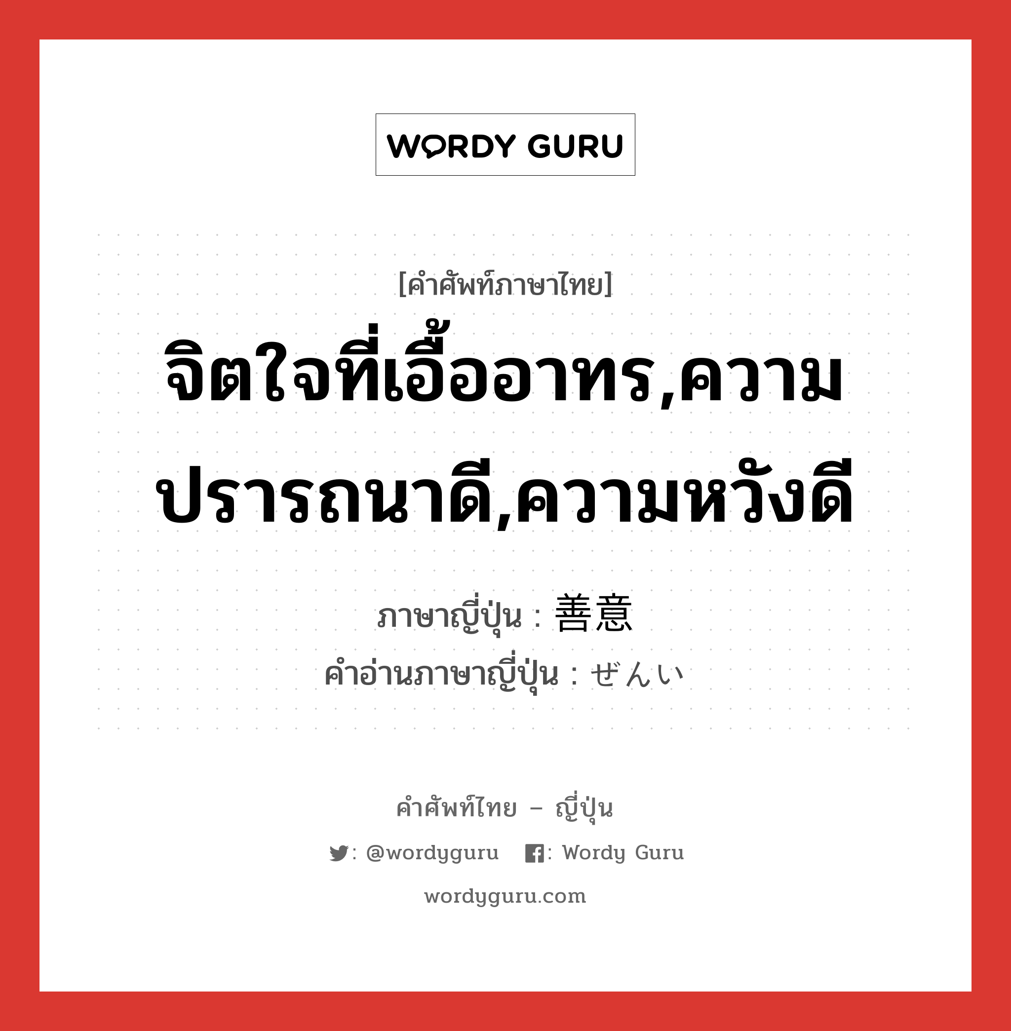 จิตใจที่เอื้ออาทร,ความปรารถนาดี,ความหวังดี ภาษาญี่ปุ่นคืออะไร, คำศัพท์ภาษาไทย - ญี่ปุ่น จิตใจที่เอื้ออาทร,ความปรารถนาดี,ความหวังดี ภาษาญี่ปุ่น 善意 คำอ่านภาษาญี่ปุ่น ぜんい หมวด n หมวด n