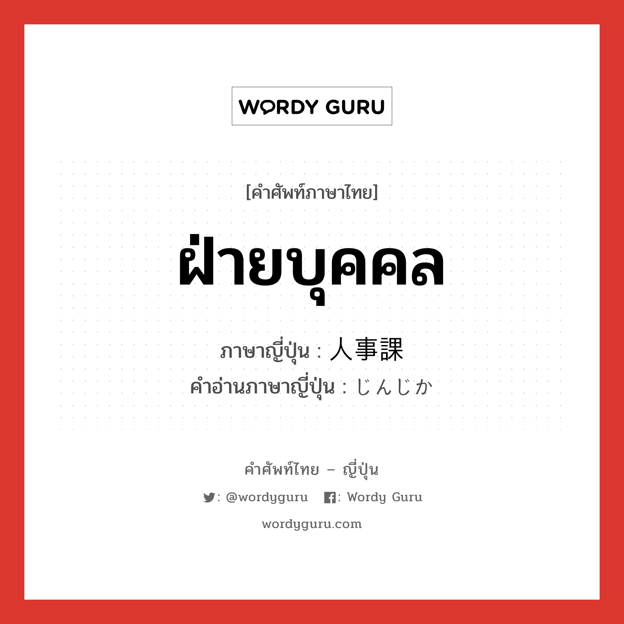 ฝ่ายบุคคล ภาษาญี่ปุ่นคืออะไร, คำศัพท์ภาษาไทย - ญี่ปุ่น ฝ่ายบุคคล ภาษาญี่ปุ่น 人事課 คำอ่านภาษาญี่ปุ่น じんじか หมวด n หมวด n