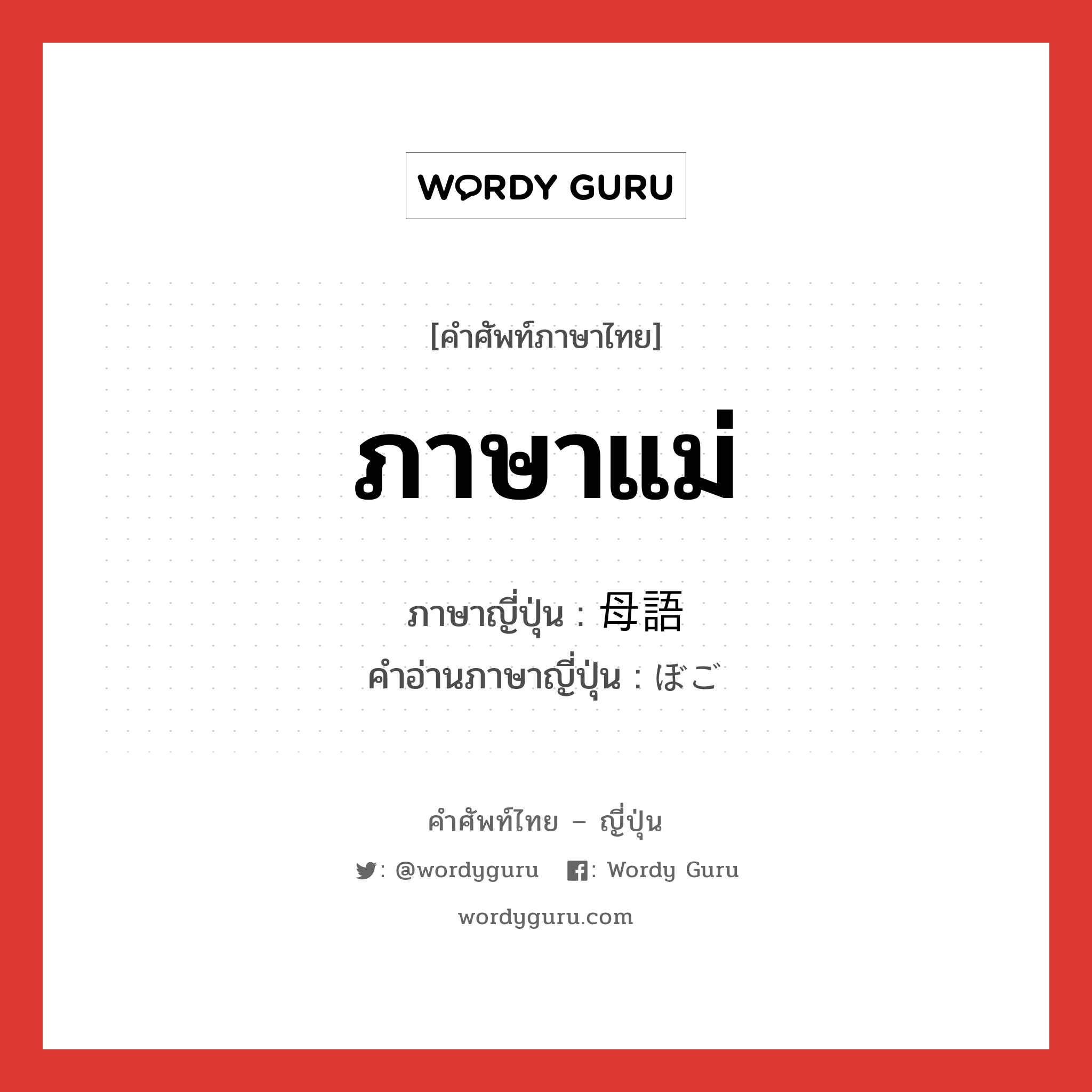 ภาษาแม่ ภาษาญี่ปุ่นคืออะไร, คำศัพท์ภาษาไทย - ญี่ปุ่น ภาษาแม่ ภาษาญี่ปุ่น 母語 คำอ่านภาษาญี่ปุ่น ぼご หมวด n หมวด n