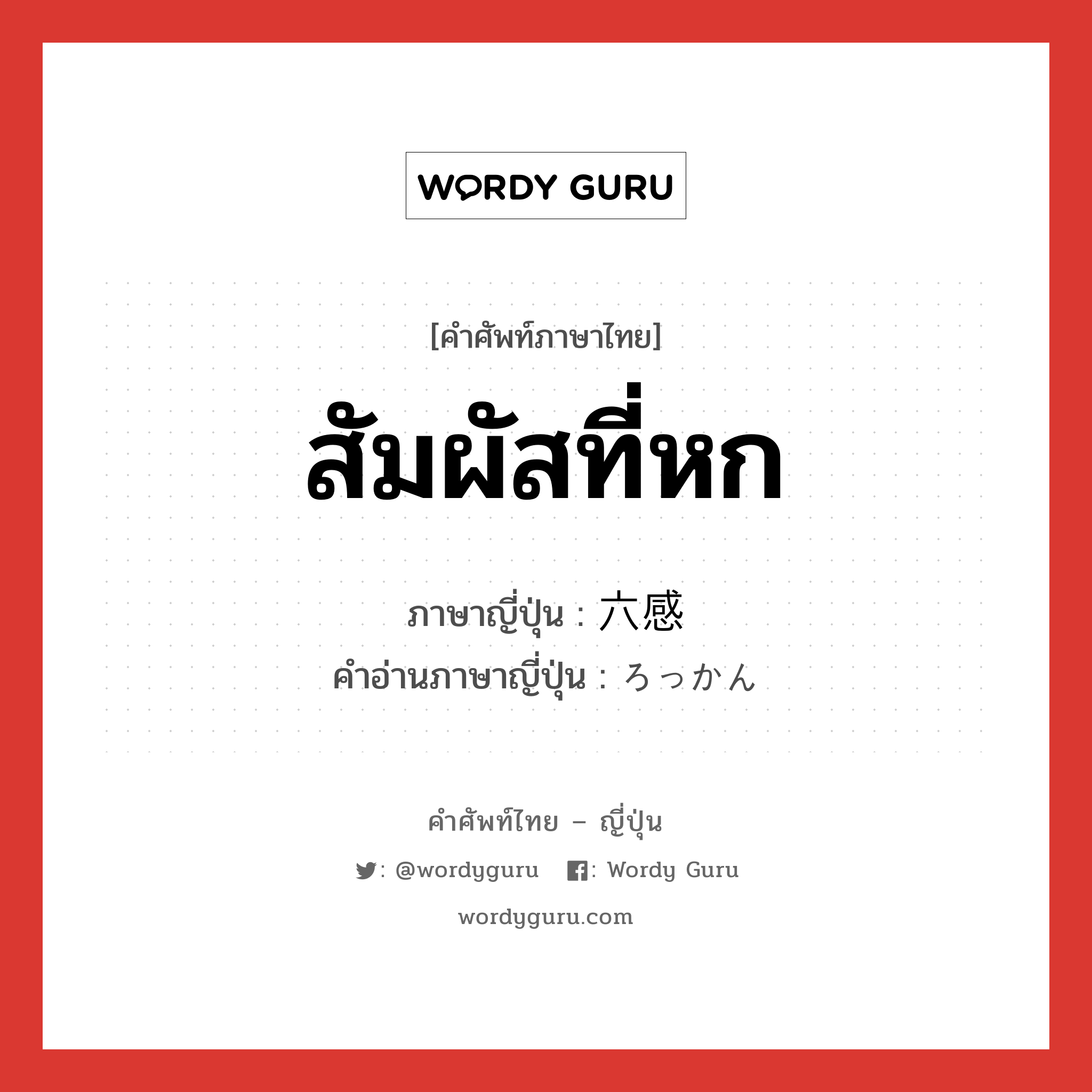 สัมผัสที่หก ภาษาญี่ปุ่นคืออะไร, คำศัพท์ภาษาไทย - ญี่ปุ่น สัมผัสที่หก ภาษาญี่ปุ่น 六感 คำอ่านภาษาญี่ปุ่น ろっかん หมวด n หมวด n