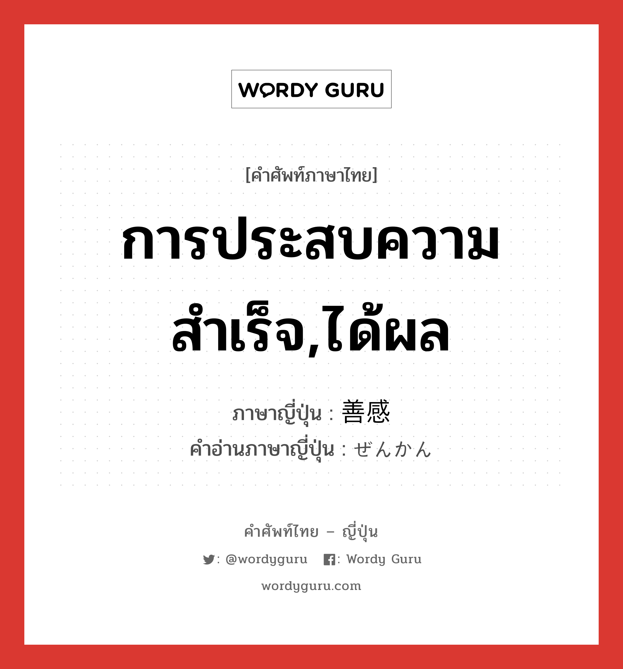 การประสบความสำเร็จ,ได้ผล ภาษาญี่ปุ่นคืออะไร, คำศัพท์ภาษาไทย - ญี่ปุ่น การประสบความสำเร็จ,ได้ผล ภาษาญี่ปุ่น 善感 คำอ่านภาษาญี่ปุ่น ぜんかん หมวด n หมวด n