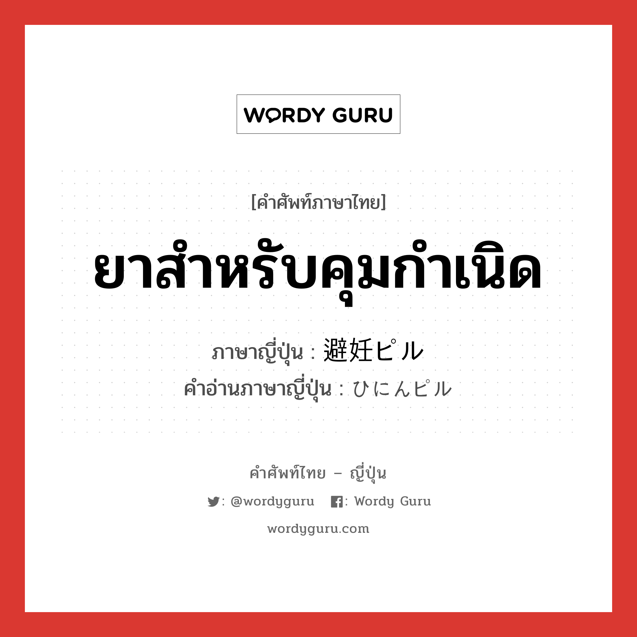 ยาสำหรับคุมกำเนิด ภาษาญี่ปุ่นคืออะไร, คำศัพท์ภาษาไทย - ญี่ปุ่น ยาสำหรับคุมกำเนิด ภาษาญี่ปุ่น 避妊ピル คำอ่านภาษาญี่ปุ่น ひにんピル หมวด n หมวด n