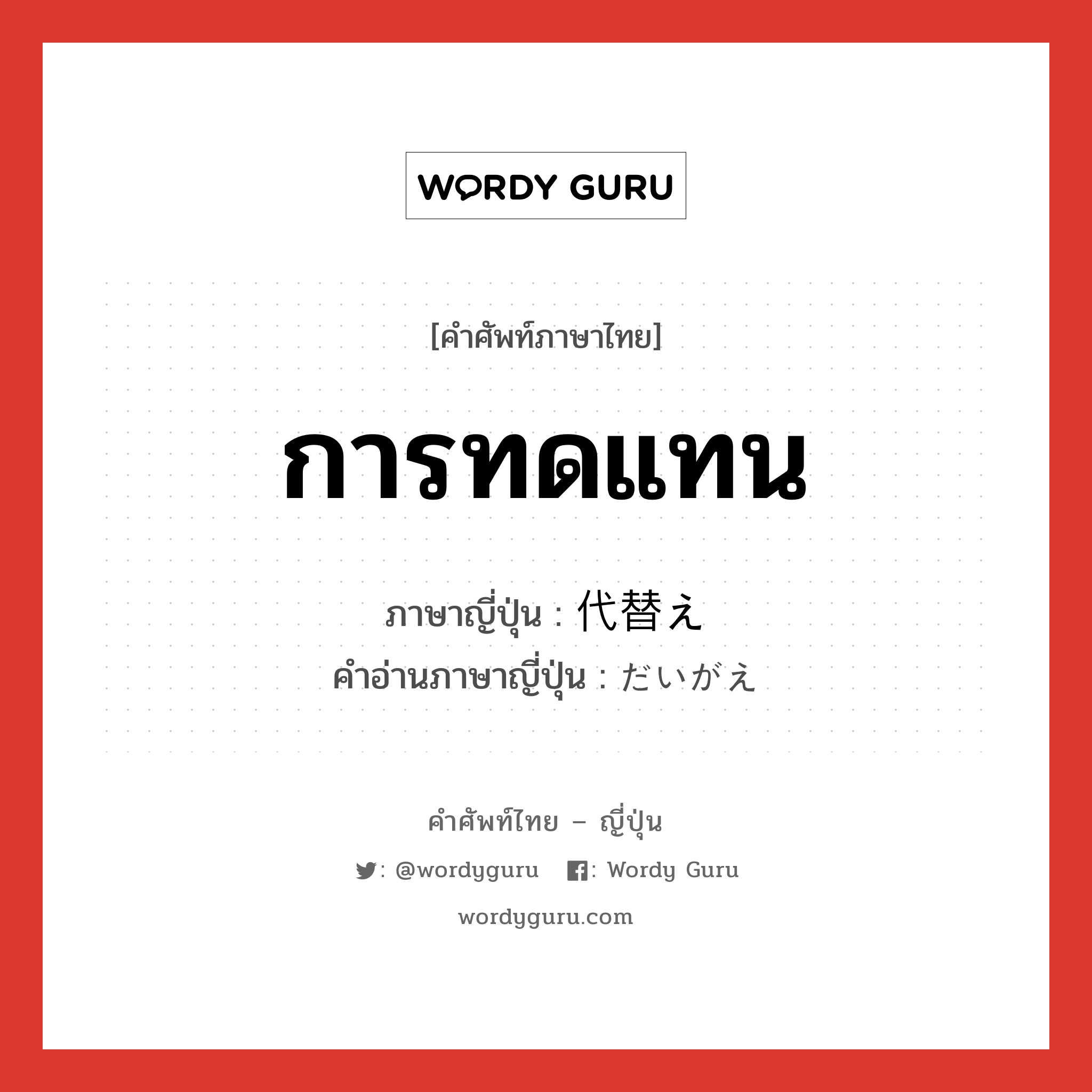 การทดแทน ภาษาญี่ปุ่นคืออะไร, คำศัพท์ภาษาไทย - ญี่ปุ่น การทดแทน ภาษาญี่ปุ่น 代替え คำอ่านภาษาญี่ปุ่น だいがえ หมวด n หมวด n