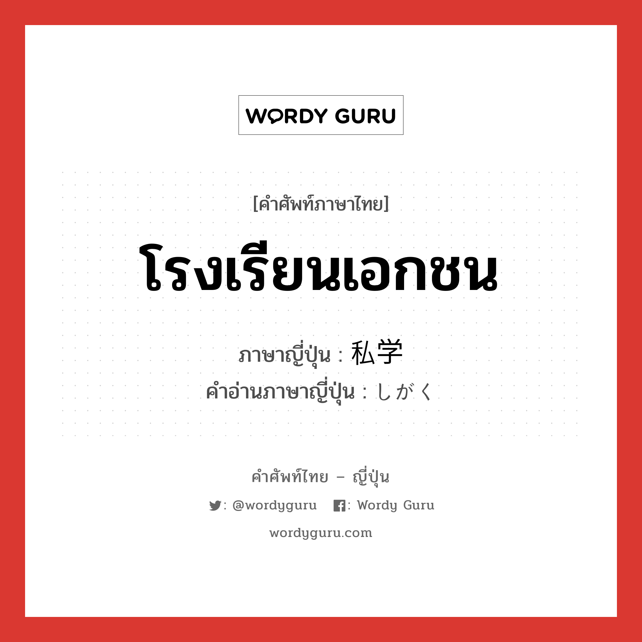 โรงเรียนเอกชน ภาษาญี่ปุ่นคืออะไร, คำศัพท์ภาษาไทย - ญี่ปุ่น โรงเรียนเอกชน ภาษาญี่ปุ่น 私学 คำอ่านภาษาญี่ปุ่น しがく หมวด n หมวด n