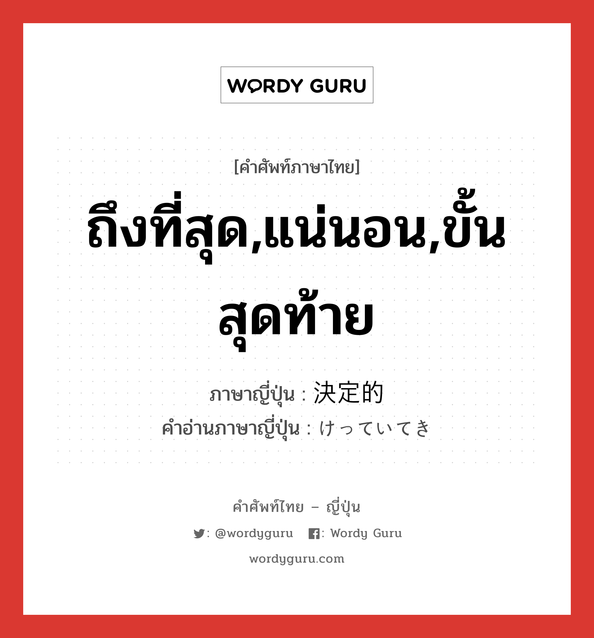 ถึงที่สุด,แน่นอน,ขั้นสุดท้าย ภาษาญี่ปุ่นคืออะไร, คำศัพท์ภาษาไทย - ญี่ปุ่น ถึงที่สุด,แน่นอน,ขั้นสุดท้าย ภาษาญี่ปุ่น 決定的 คำอ่านภาษาญี่ปุ่น けっていてき หมวด adj-na หมวด adj-na