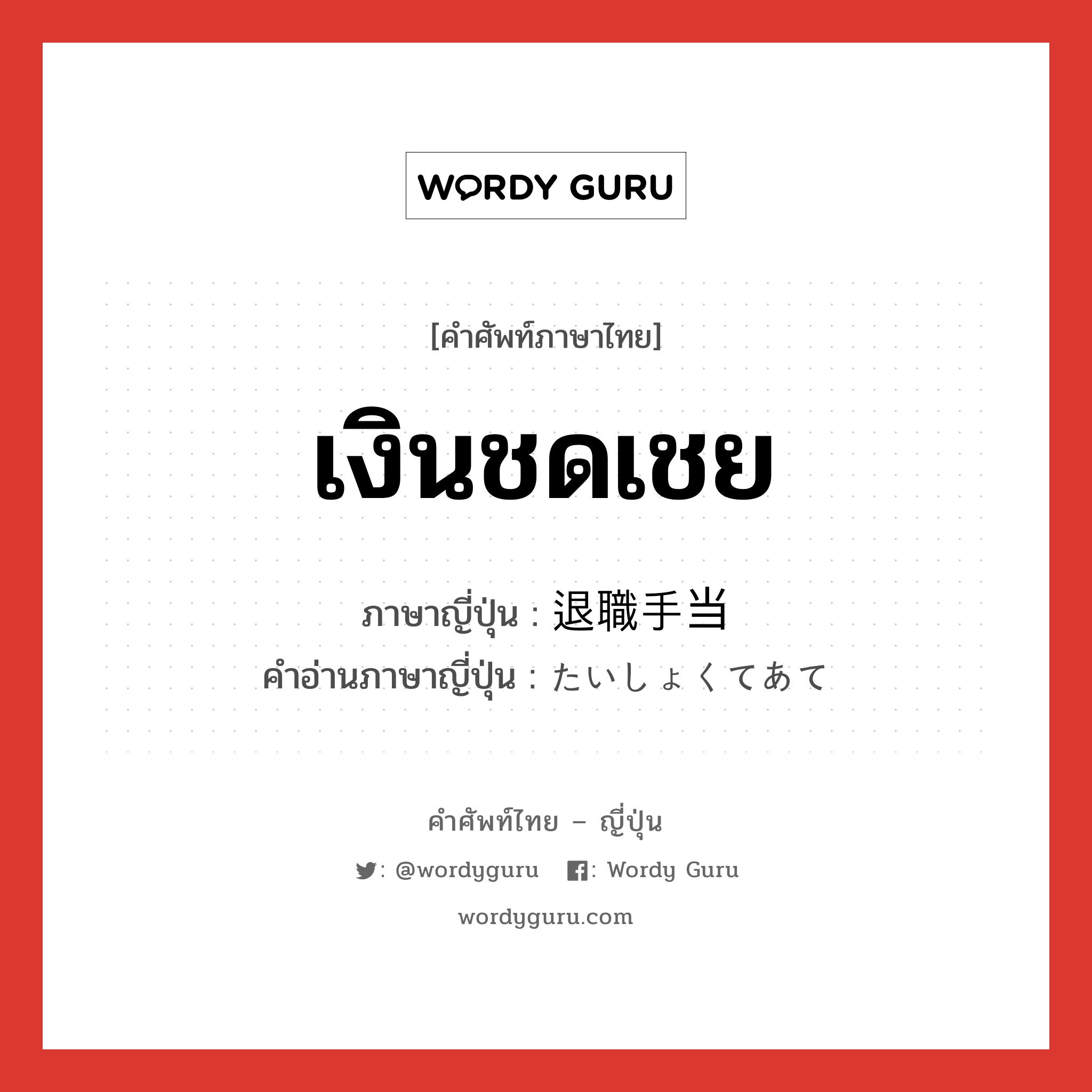 เงินชดเชย ภาษาญี่ปุ่นคืออะไร, คำศัพท์ภาษาไทย - ญี่ปุ่น เงินชดเชย ภาษาญี่ปุ่น 退職手当 คำอ่านภาษาญี่ปุ่น たいしょくてあて หมวด n หมวด n