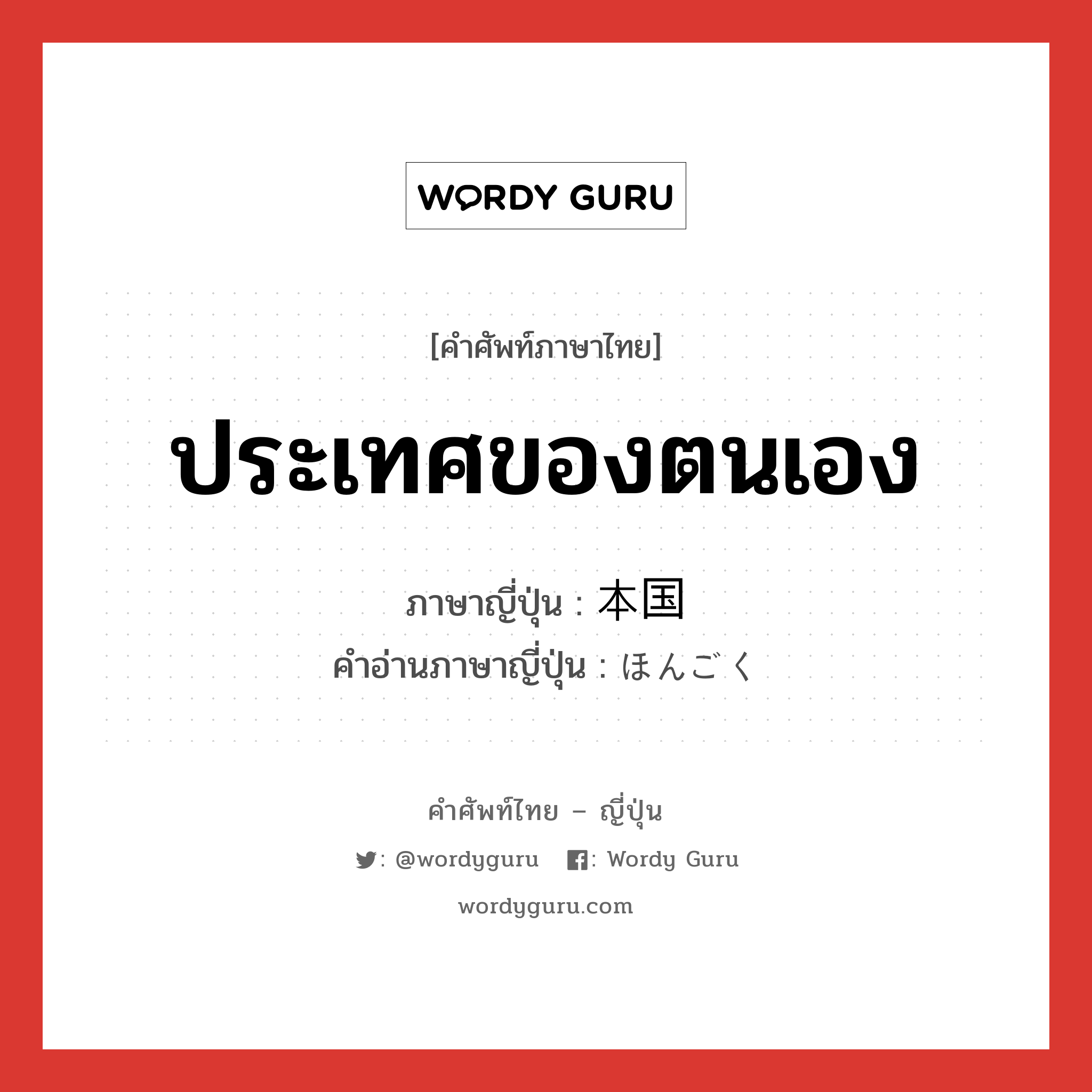 ประเทศของตนเอง ภาษาญี่ปุ่นคืออะไร, คำศัพท์ภาษาไทย - ญี่ปุ่น ประเทศของตนเอง ภาษาญี่ปุ่น 本国 คำอ่านภาษาญี่ปุ่น ほんごく หมวด n หมวด n