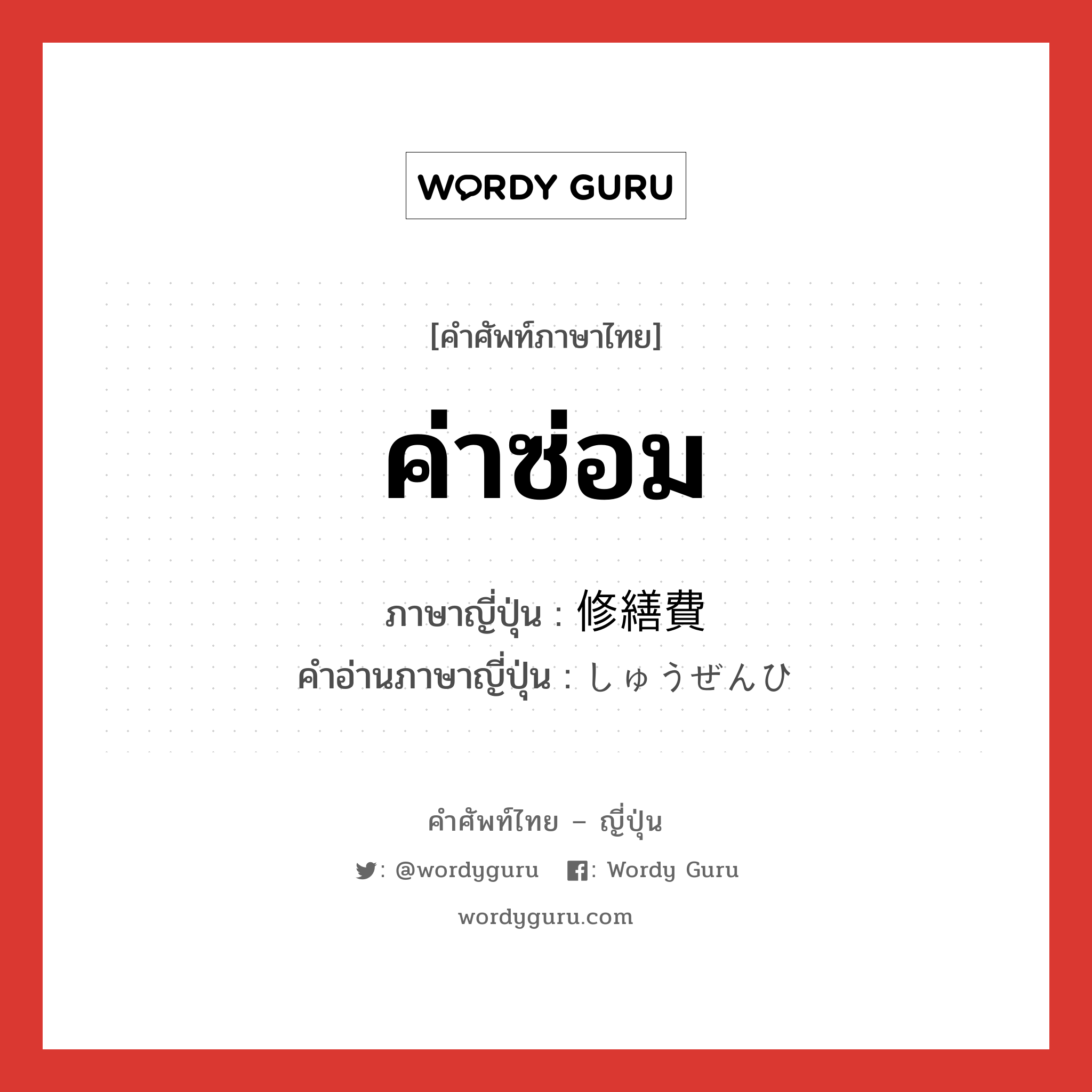 ค่าซ่อม ภาษาญี่ปุ่นคืออะไร, คำศัพท์ภาษาไทย - ญี่ปุ่น ค่าซ่อม ภาษาญี่ปุ่น 修繕費 คำอ่านภาษาญี่ปุ่น しゅうぜんひ หมวด n หมวด n