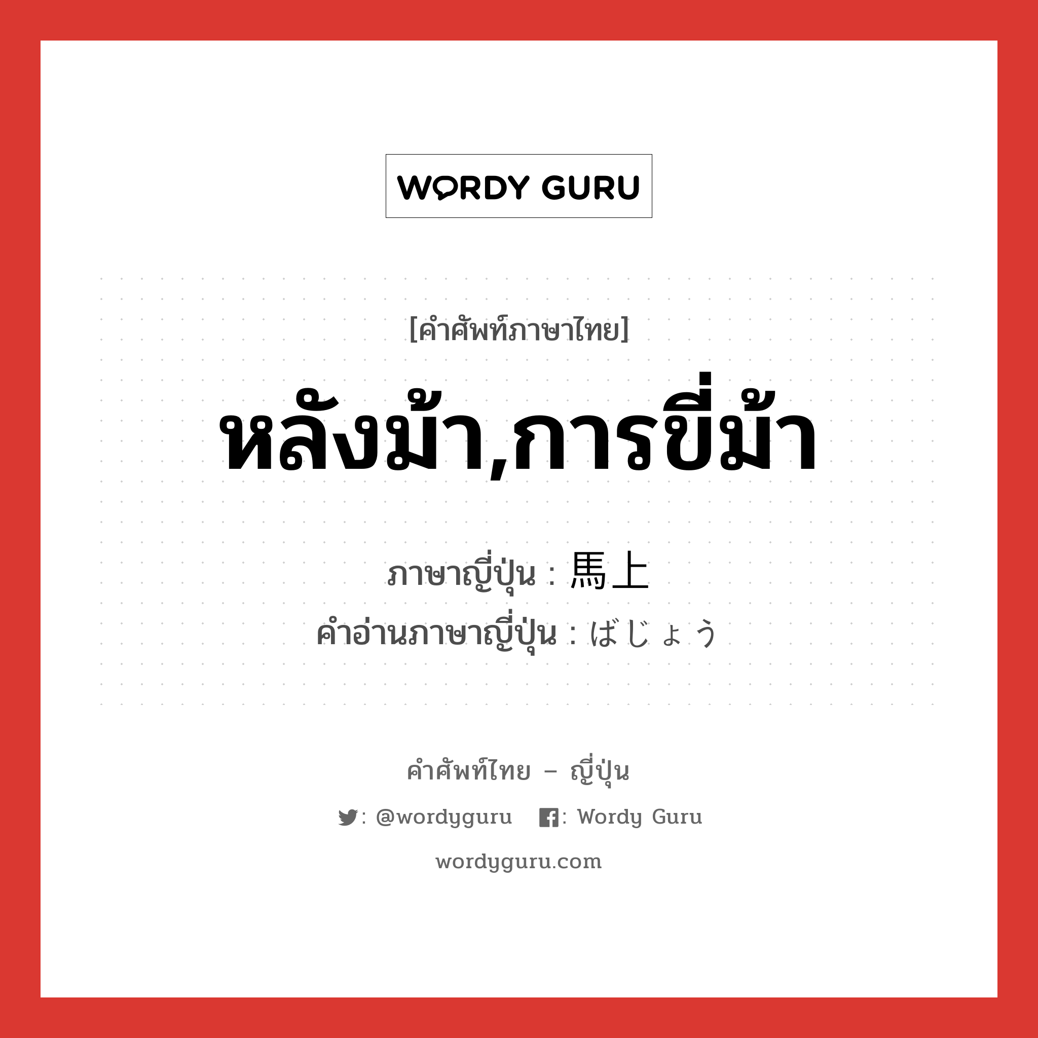 หลังม้า,การขี่ม้า ภาษาญี่ปุ่นคืออะไร, คำศัพท์ภาษาไทย - ญี่ปุ่น หลังม้า,การขี่ม้า ภาษาญี่ปุ่น 馬上 คำอ่านภาษาญี่ปุ่น ばじょう หมวด n หมวด n