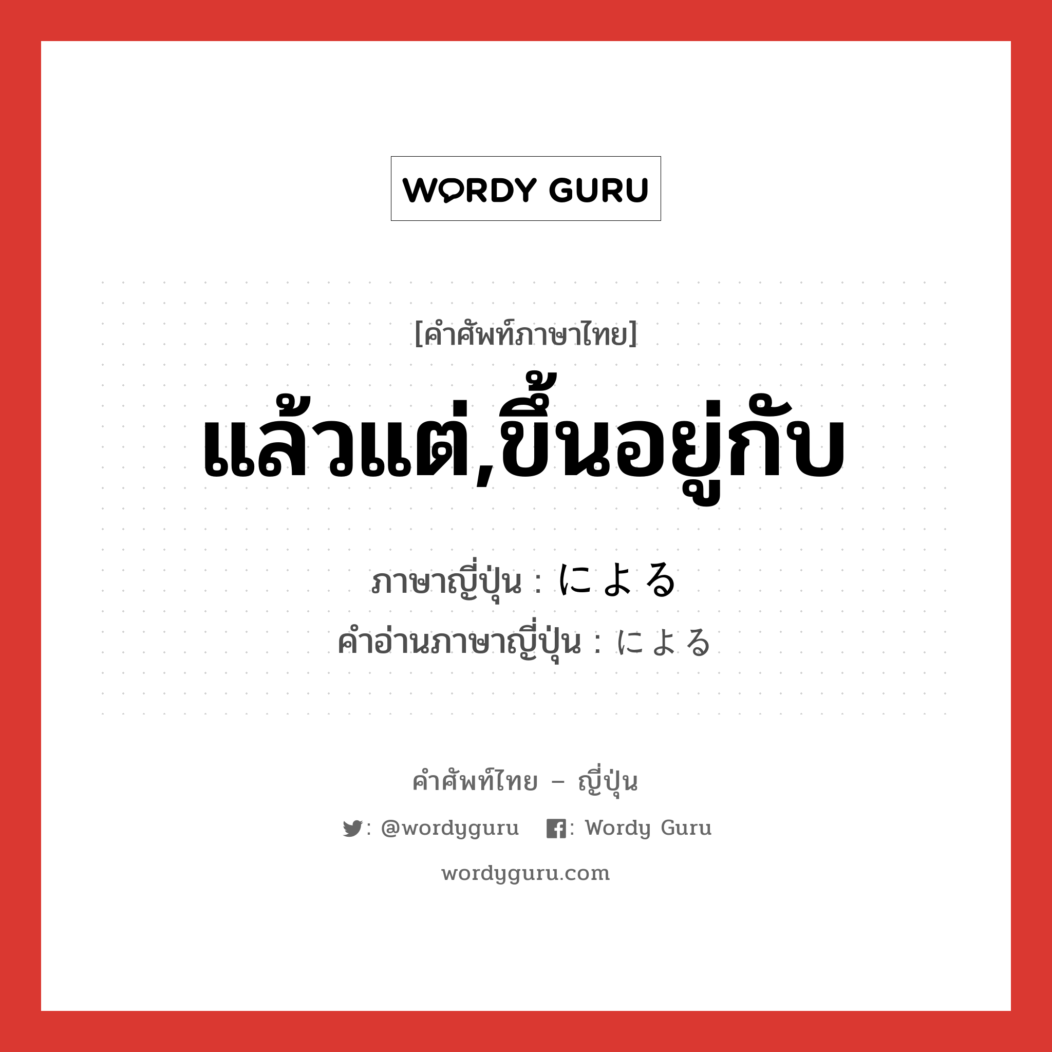 แล้วแต่,ขึ้นอยู่กับ ภาษาญี่ปุ่นคืออะไร, คำศัพท์ภาษาไทย - ญี่ปุ่น แล้วแต่,ขึ้นอยู่กับ ภาษาญี่ปุ่น による คำอ่านภาษาญี่ปุ่น による หมวด prep หมวด prep