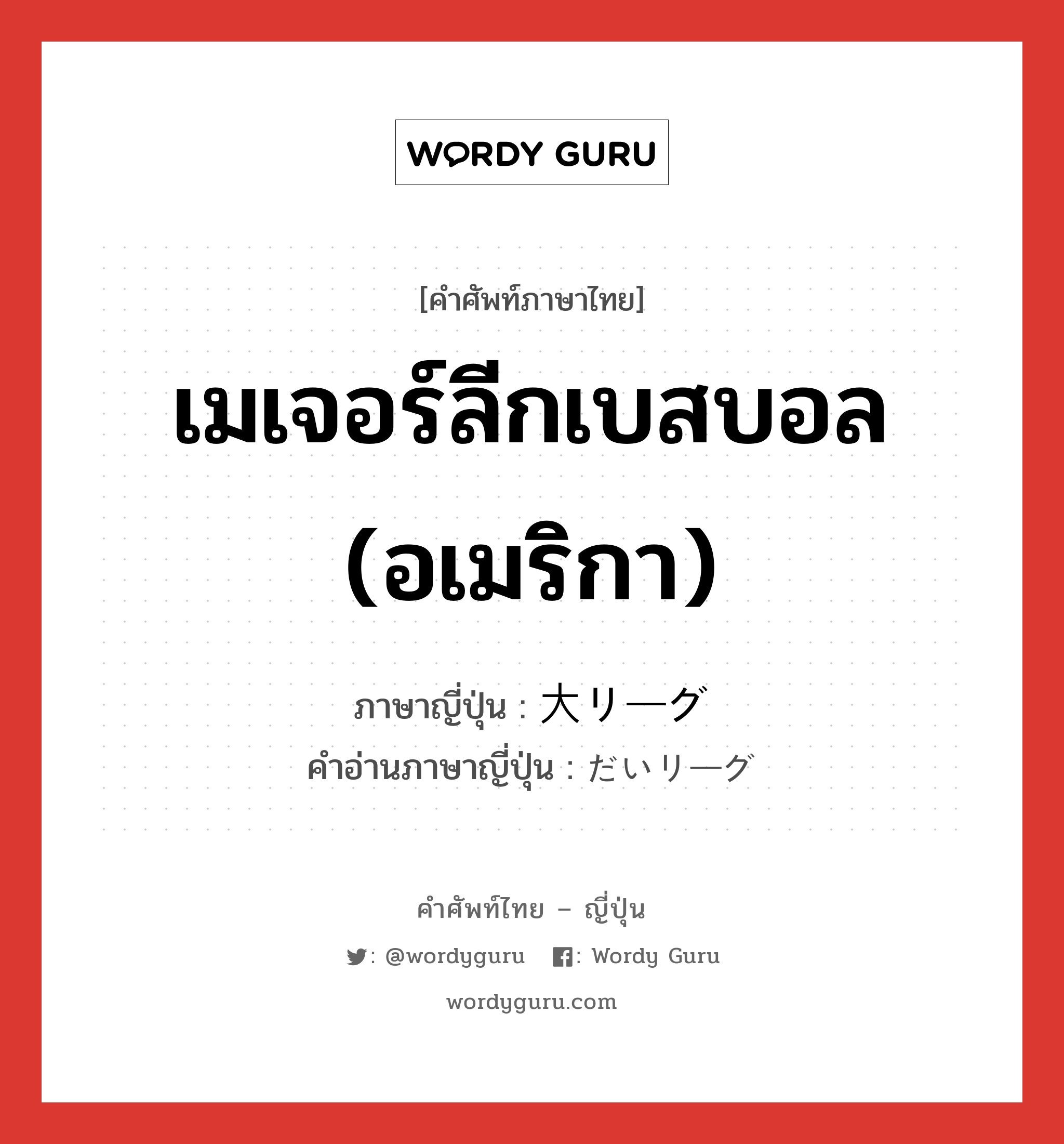 เมเจอร์ลีกเบสบอล (อเมริกา) ภาษาญี่ปุ่นคืออะไร, คำศัพท์ภาษาไทย - ญี่ปุ่น เมเจอร์ลีกเบสบอล (อเมริกา) ภาษาญี่ปุ่น 大リーグ คำอ่านภาษาญี่ปุ่น だいリーグ หมวด n หมวด n