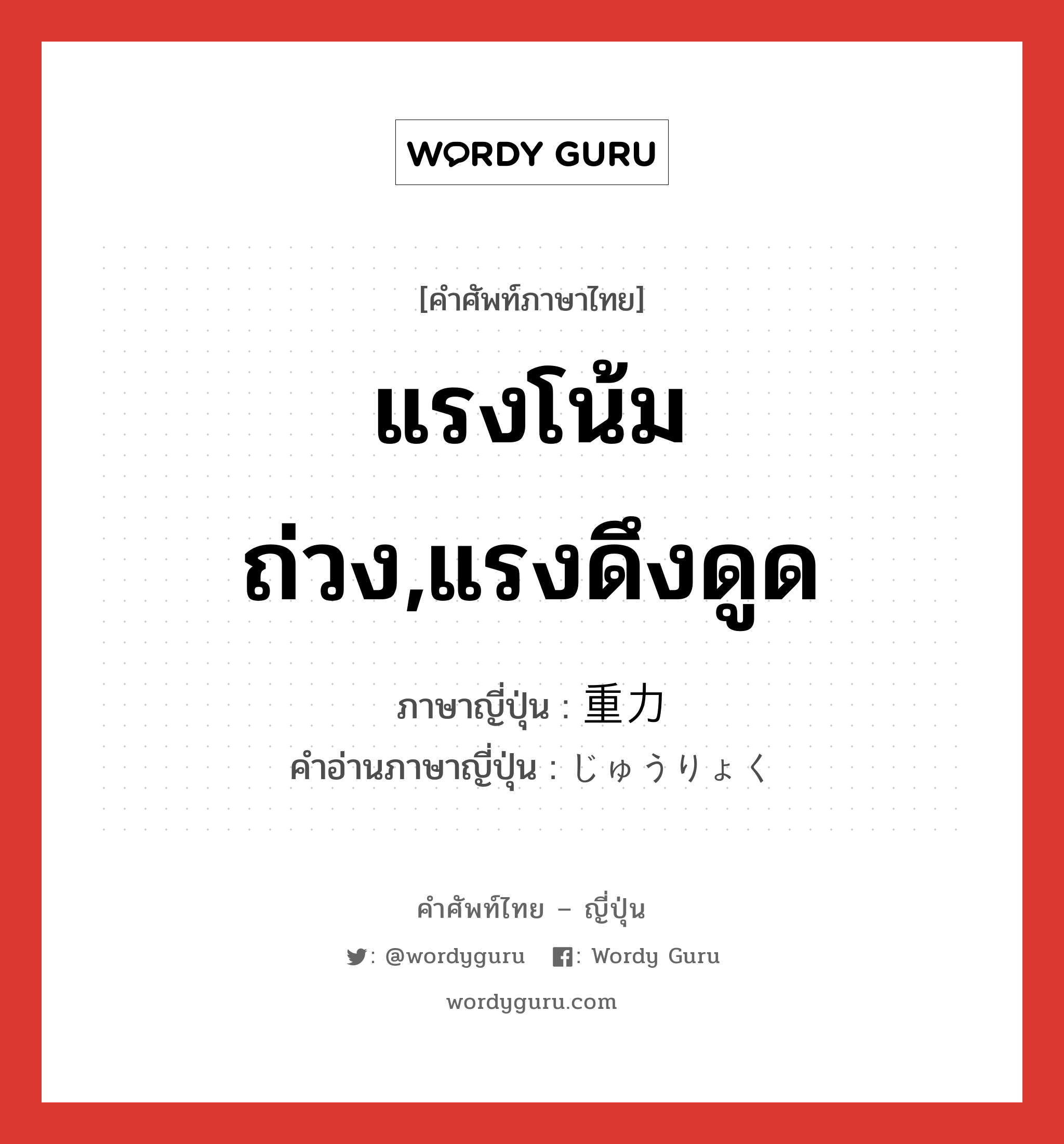 แรงโน้มถ่วง,แรงดึงดูด ภาษาญี่ปุ่นคืออะไร, คำศัพท์ภาษาไทย - ญี่ปุ่น แรงโน้มถ่วง,แรงดึงดูด ภาษาญี่ปุ่น 重力 คำอ่านภาษาญี่ปุ่น じゅうりょく หมวด n หมวด n