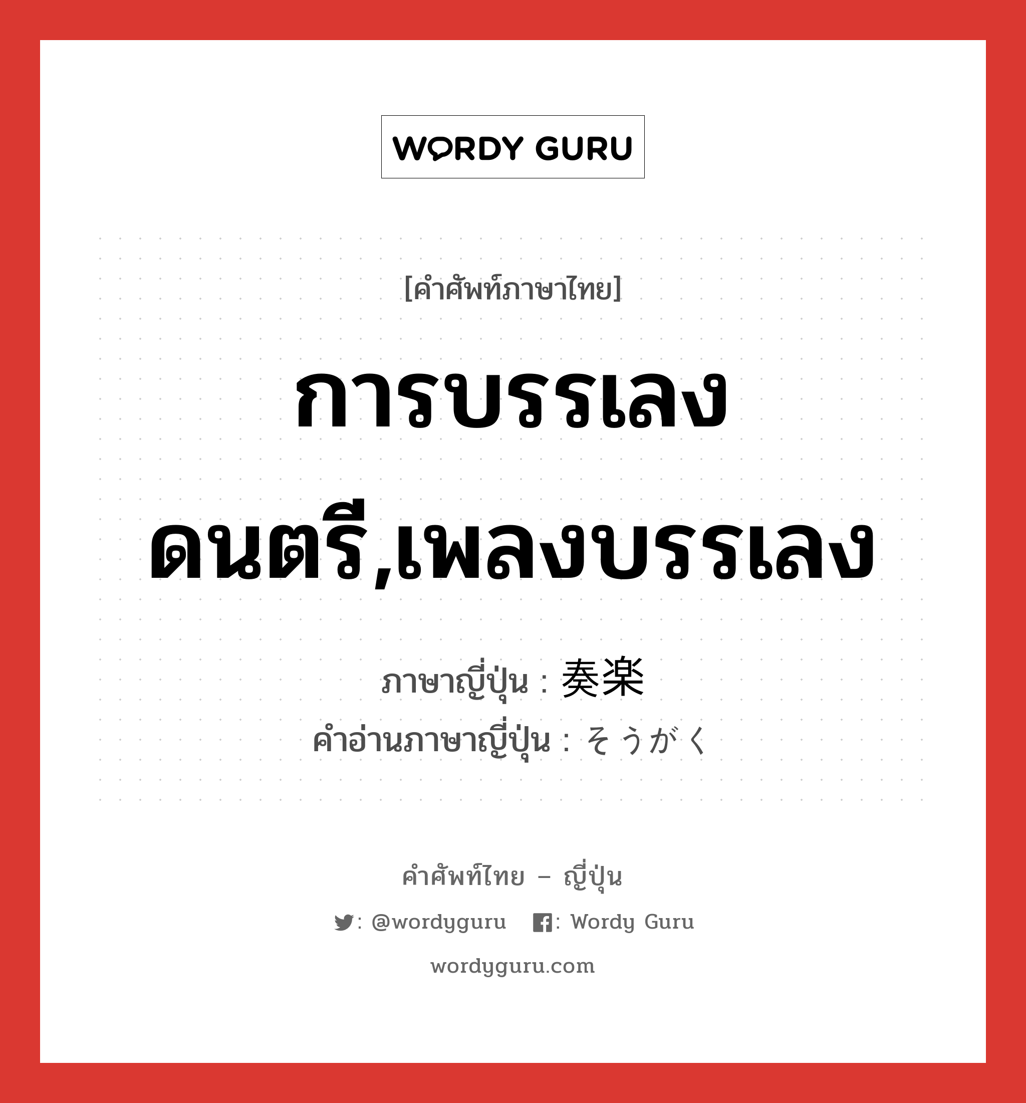 การบรรเลงดนตรี,เพลงบรรเลง ภาษาญี่ปุ่นคืออะไร, คำศัพท์ภาษาไทย - ญี่ปุ่น การบรรเลงดนตรี,เพลงบรรเลง ภาษาญี่ปุ่น 奏楽 คำอ่านภาษาญี่ปุ่น そうがく หมวด n หมวด n