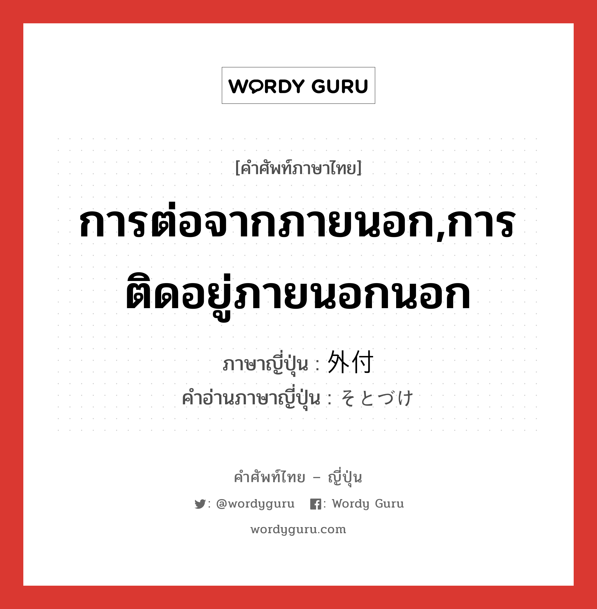 การต่อจากภายนอก,การติดอยู่ภายนอกนอก ภาษาญี่ปุ่นคืออะไร, คำศัพท์ภาษาไทย - ญี่ปุ่น การต่อจากภายนอก,การติดอยู่ภายนอกนอก ภาษาญี่ปุ่น 外付 คำอ่านภาษาญี่ปุ่น そとづけ หมวด adj-f หมวด adj-f