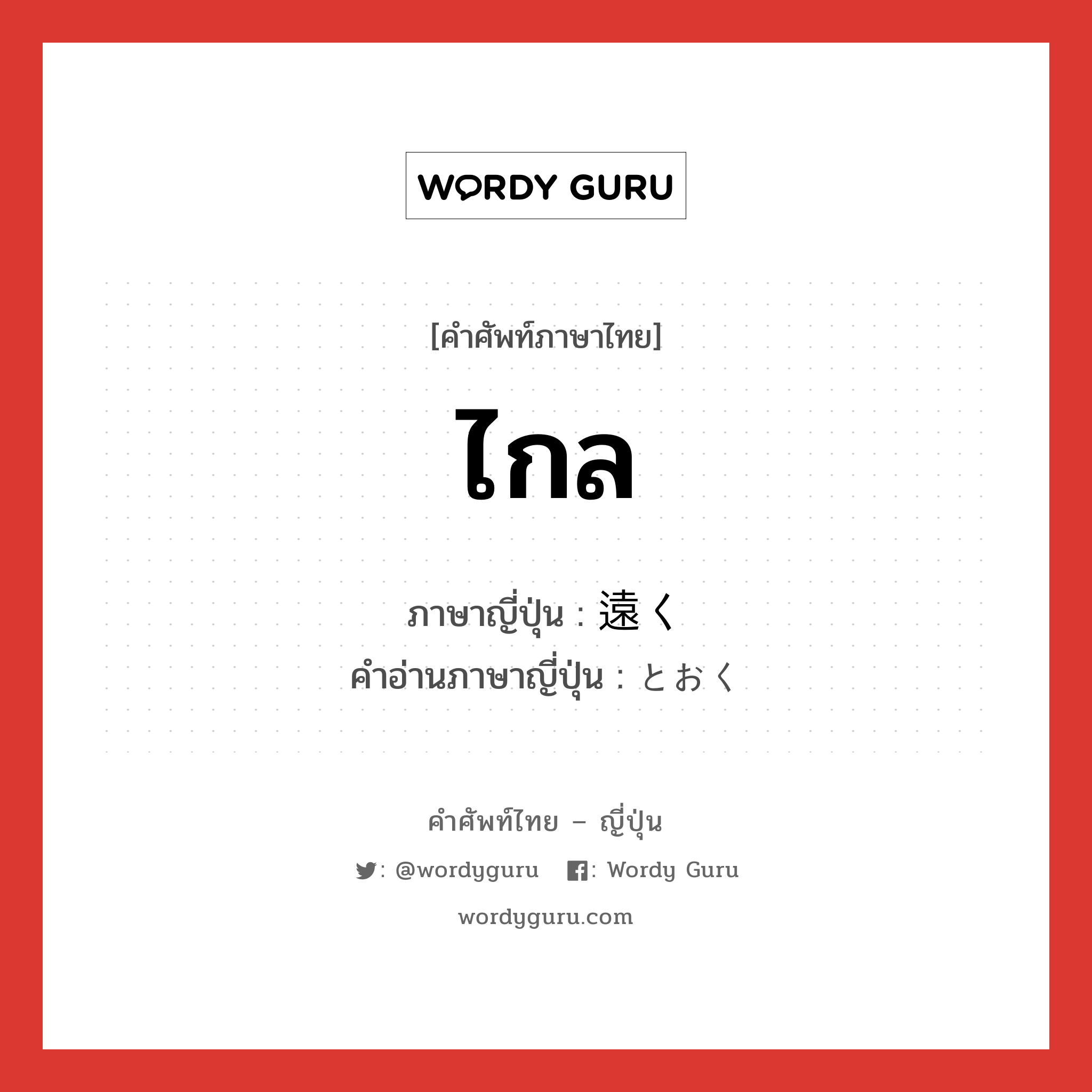 ไกล ภาษาญี่ปุ่นคืออะไร, คำศัพท์ภาษาไทย - ญี่ปุ่น ไกล ภาษาญี่ปุ่น 遠く คำอ่านภาษาญี่ปุ่น とおく หมวด adj-no หมวด adj-no