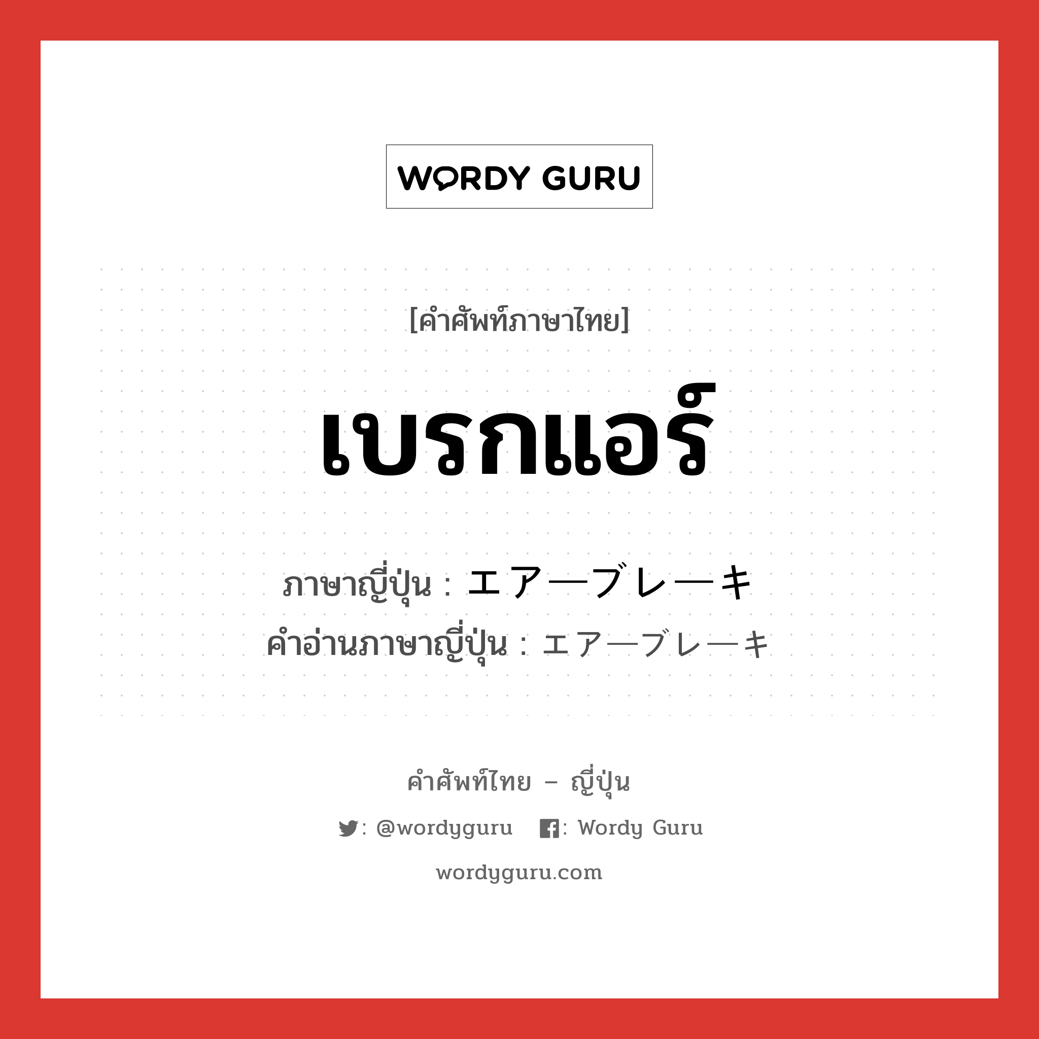 เบรกแอร์ ภาษาญี่ปุ่นคืออะไร, คำศัพท์ภาษาไทย - ญี่ปุ่น เบรกแอร์ ภาษาญี่ปุ่น エアーブレーキ คำอ่านภาษาญี่ปุ่น エアーブレーキ หมวด n หมวด n