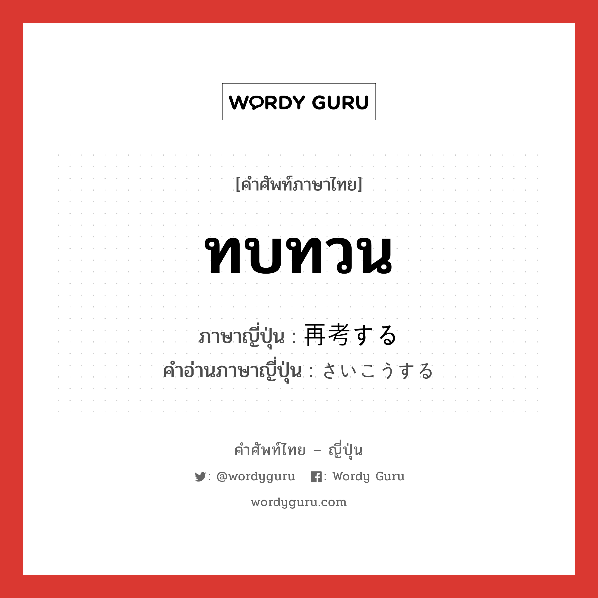 ทบทวน ภาษาญี่ปุ่นคืออะไร, คำศัพท์ภาษาไทย - ญี่ปุ่น ทบทวน ภาษาญี่ปุ่น 再考する คำอ่านภาษาญี่ปุ่น さいこうする หมวด v หมวด v