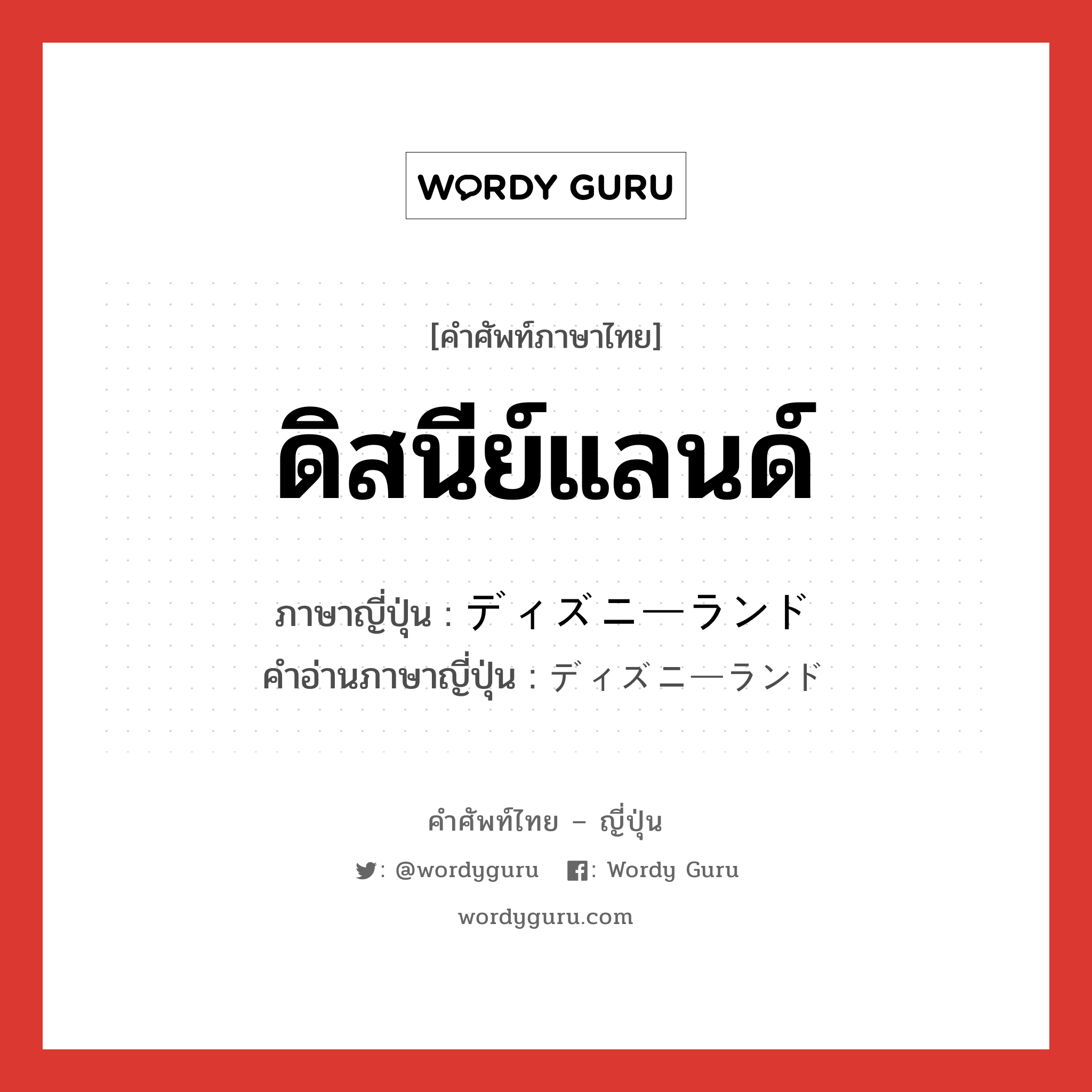 ดิสนีย์แลนด์ ภาษาญี่ปุ่นคืออะไร, คำศัพท์ภาษาไทย - ญี่ปุ่น ดิสนีย์แลนด์ ภาษาญี่ปุ่น ディズニーランド คำอ่านภาษาญี่ปุ่น ディズニーランド หมวด n หมวด n