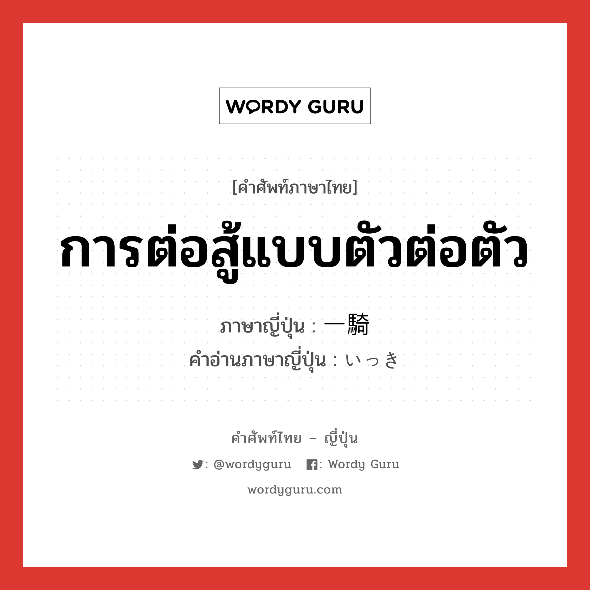 การต่อสู้แบบตัวต่อตัว ภาษาญี่ปุ่นคืออะไร, คำศัพท์ภาษาไทย - ญี่ปุ่น การต่อสู้แบบตัวต่อตัว ภาษาญี่ปุ่น 一騎 คำอ่านภาษาญี่ปุ่น いっき หมวด n หมวด n