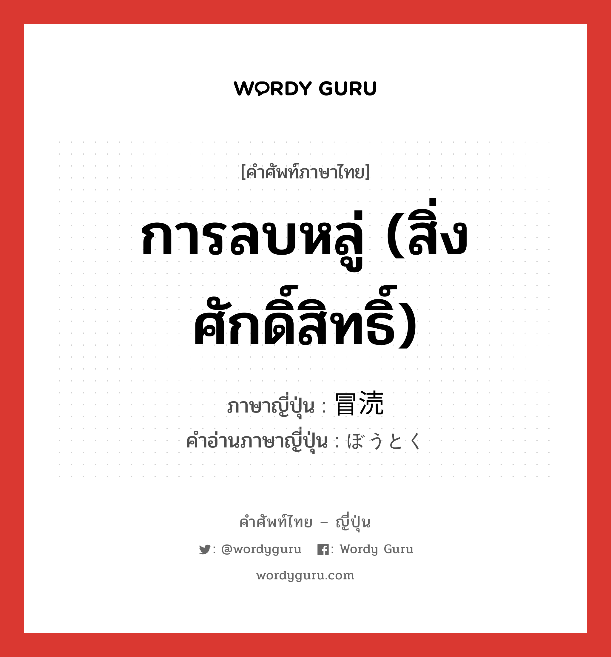 การลบหลู่ (สิ่งศักดิ์สิทธิ์) ภาษาญี่ปุ่นคืออะไร, คำศัพท์ภาษาไทย - ญี่ปุ่น การลบหลู่ (สิ่งศักดิ์สิทธิ์) ภาษาญี่ปุ่น 冒涜 คำอ่านภาษาญี่ปุ่น ぼうとく หมวด n หมวด n