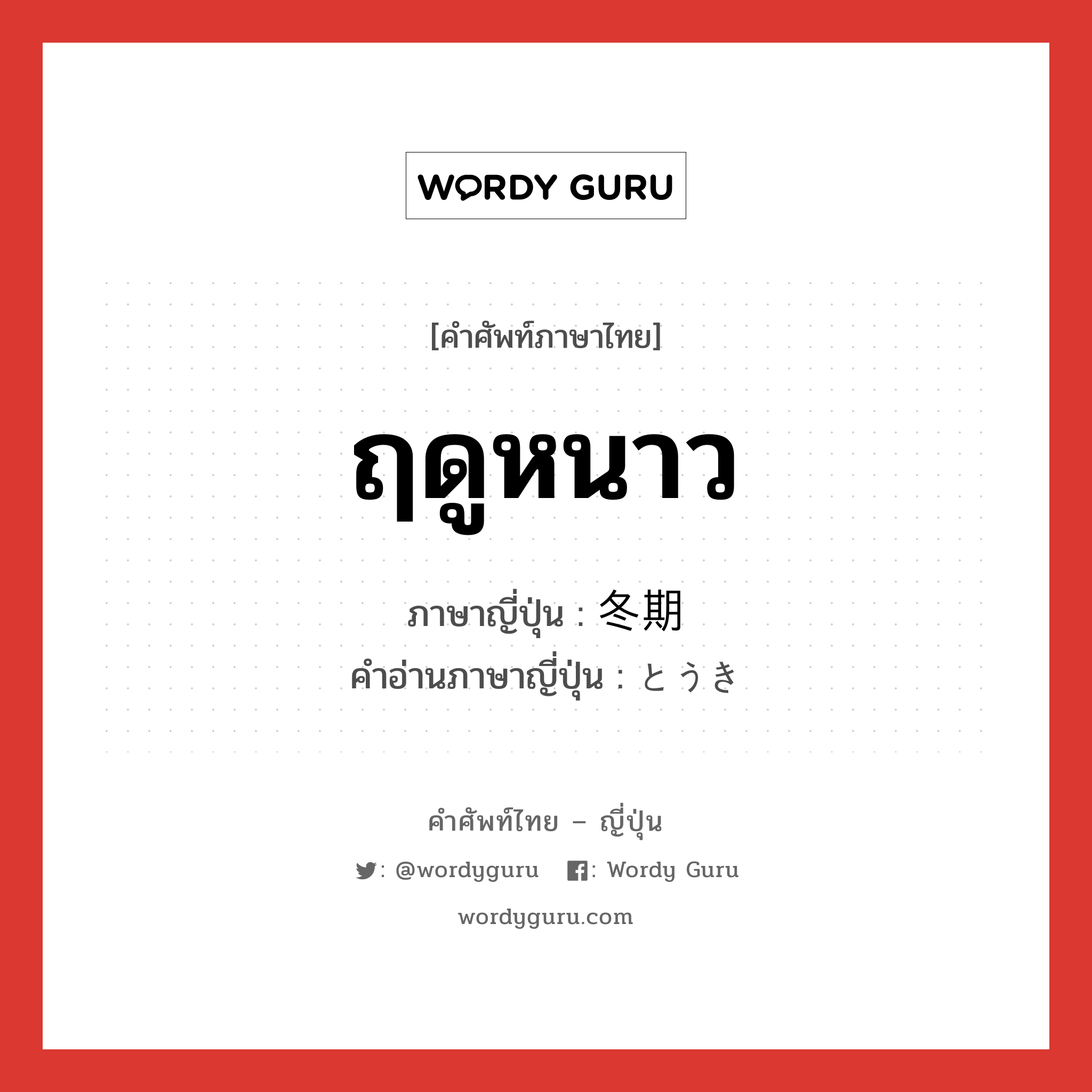 ฤดูหนาว ภาษาญี่ปุ่นคืออะไร, คำศัพท์ภาษาไทย - ญี่ปุ่น ฤดูหนาว ภาษาญี่ปุ่น 冬期 คำอ่านภาษาญี่ปุ่น とうき หมวด n-adv หมวด n-adv