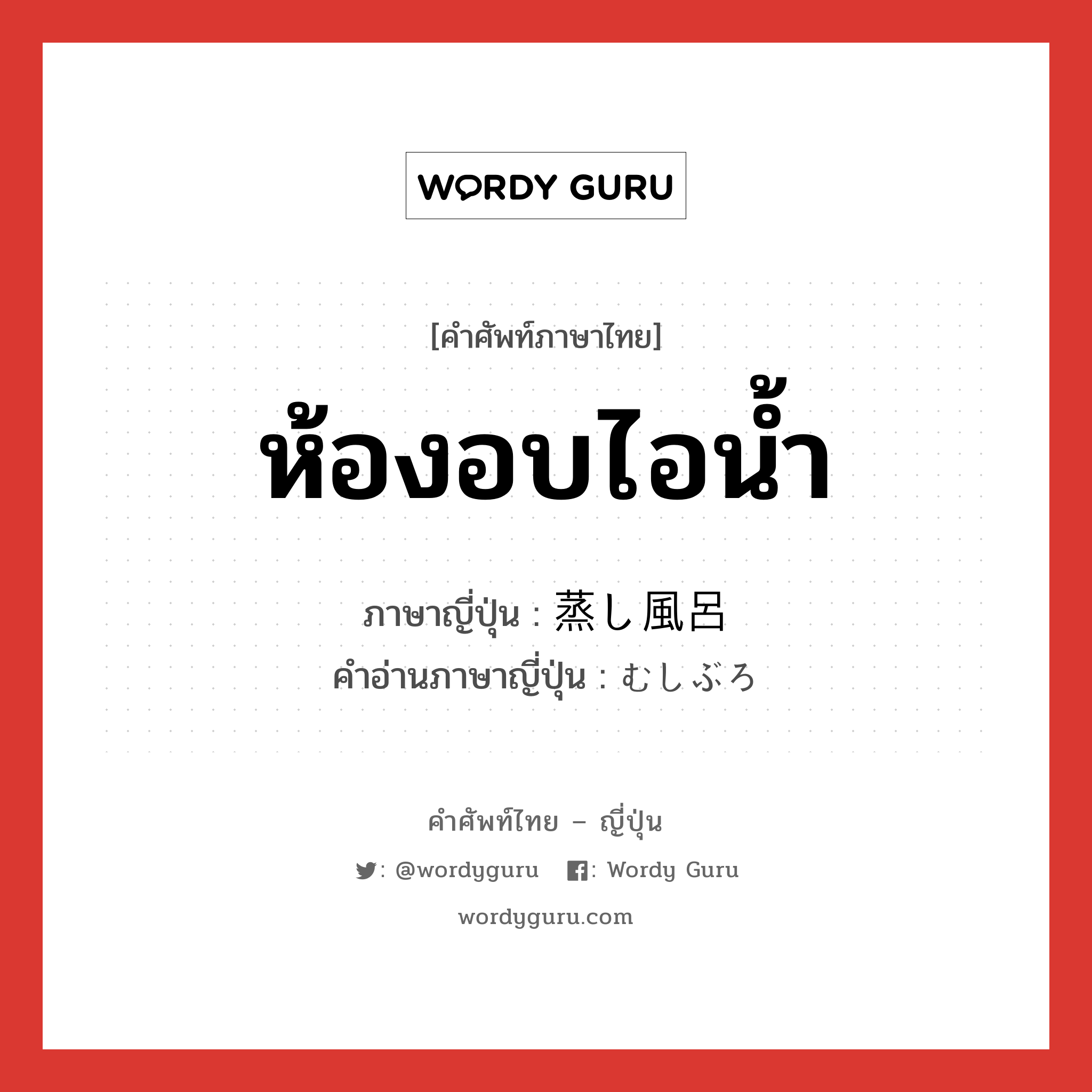 ห้องอบไอน้ำ ภาษาญี่ปุ่นคืออะไร, คำศัพท์ภาษาไทย - ญี่ปุ่น ห้องอบไอน้ำ ภาษาญี่ปุ่น 蒸し風呂 คำอ่านภาษาญี่ปุ่น むしぶろ หมวด n หมวด n