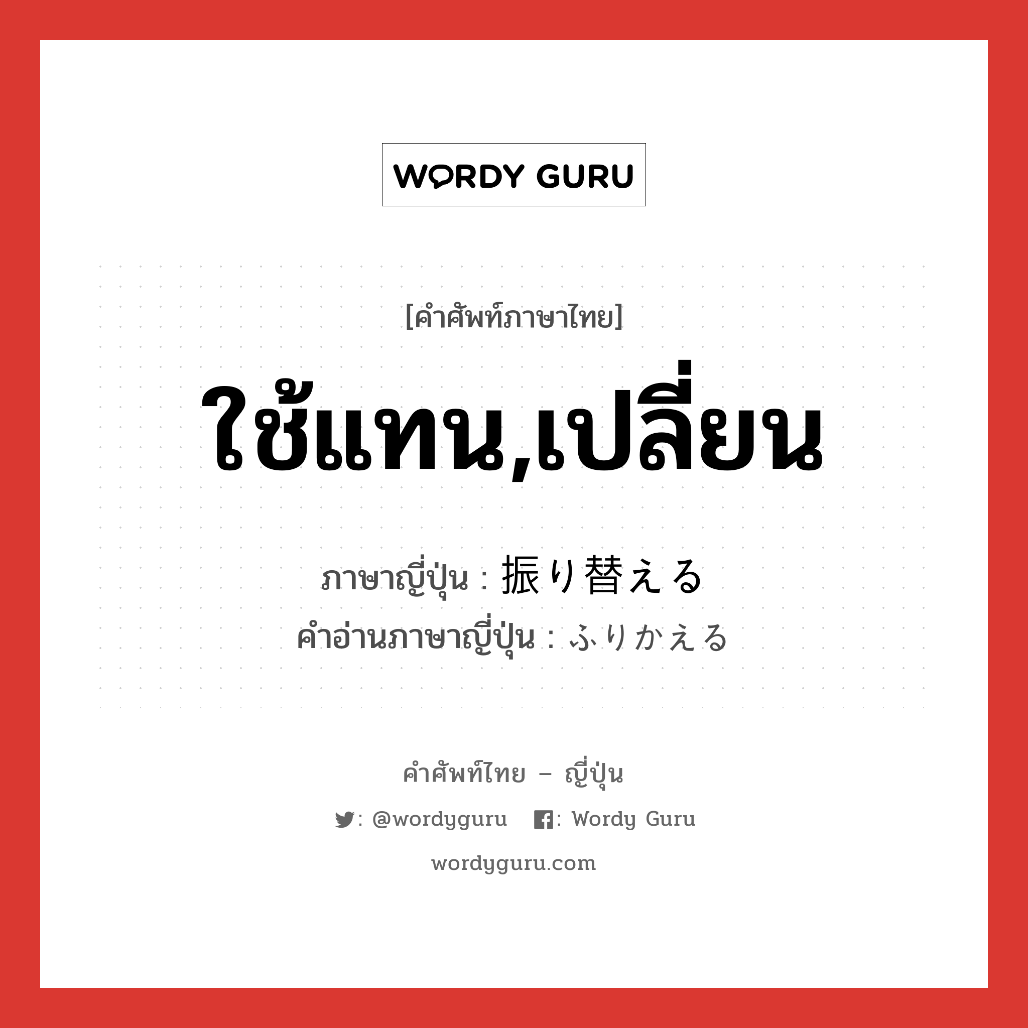 ใช้แทน,เปลี่ยน ภาษาญี่ปุ่นคืออะไร, คำศัพท์ภาษาไทย - ญี่ปุ่น ใช้แทน,เปลี่ยน ภาษาญี่ปุ่น 振り替える คำอ่านภาษาญี่ปุ่น ふりかえる หมวด v1 หมวด v1