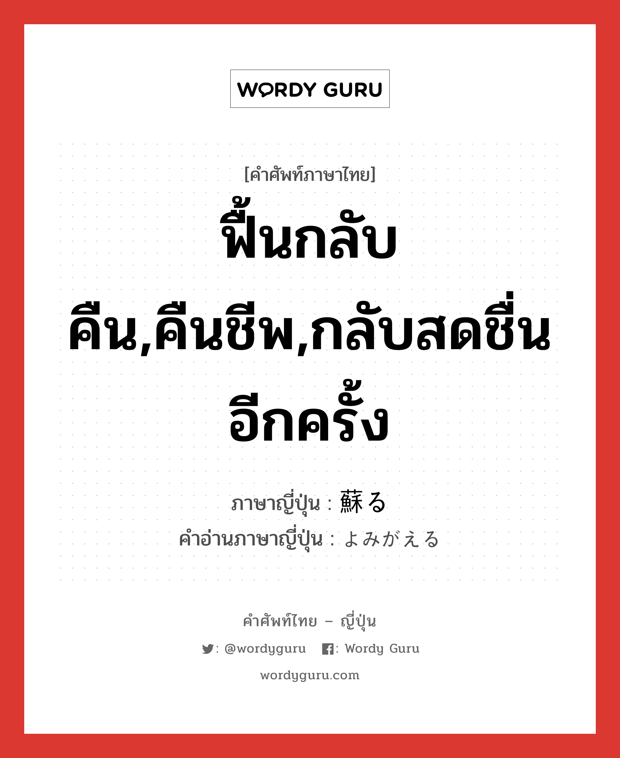 ฟื้นกลับคืน,คืนชีพ,กลับสดชื่นอีกครั้ง ภาษาญี่ปุ่นคืออะไร, คำศัพท์ภาษาไทย - ญี่ปุ่น ฟื้นกลับคืน,คืนชีพ,กลับสดชื่นอีกครั้ง ภาษาญี่ปุ่น 蘇る คำอ่านภาษาญี่ปุ่น よみがえる หมวด v5r หมวด v5r