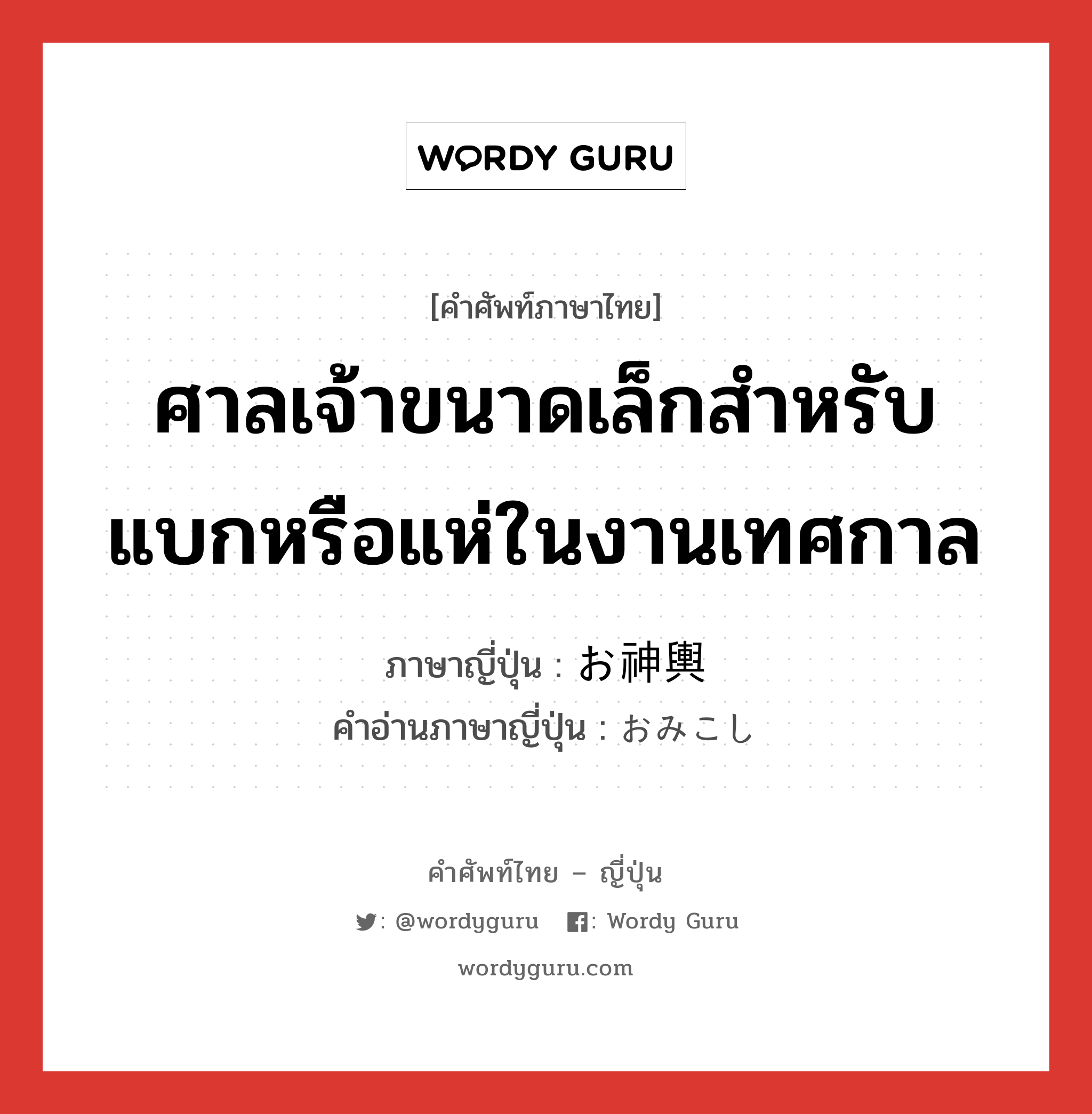 ศาลเจ้าขนาดเล็กสำหรับแบกหรือแห่ในงานเทศกาล ภาษาญี่ปุ่นคืออะไร, คำศัพท์ภาษาไทย - ญี่ปุ่น ศาลเจ้าขนาดเล็กสำหรับแบกหรือแห่ในงานเทศกาล ภาษาญี่ปุ่น お神輿 คำอ่านภาษาญี่ปุ่น おみこし หมวด n หมวด n