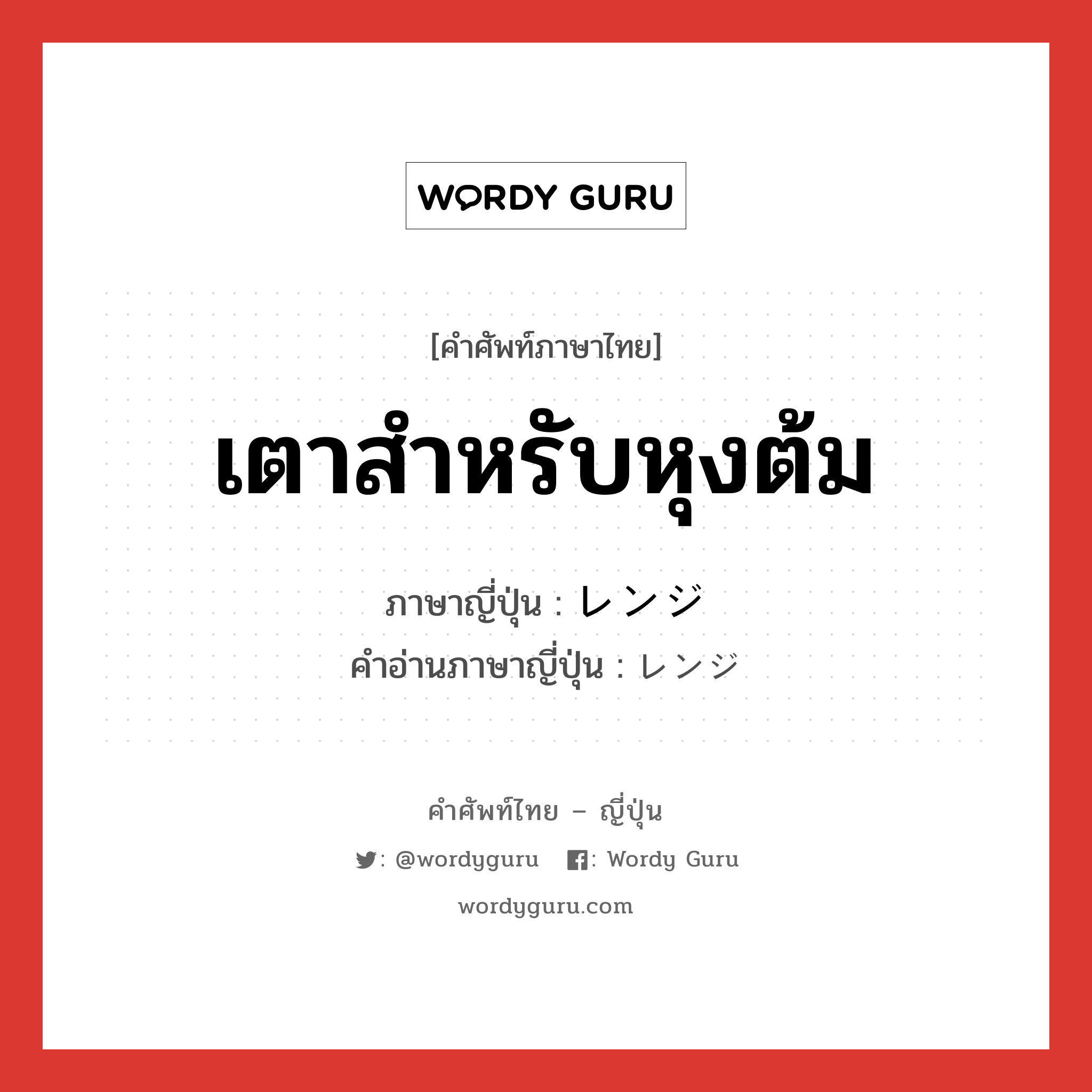 เตาสำหรับหุงต้ม ภาษาญี่ปุ่นคืออะไร, คำศัพท์ภาษาไทย - ญี่ปุ่น เตาสำหรับหุงต้ม ภาษาญี่ปุ่น レンジ คำอ่านภาษาญี่ปุ่น レンジ หมวด n หมวด n