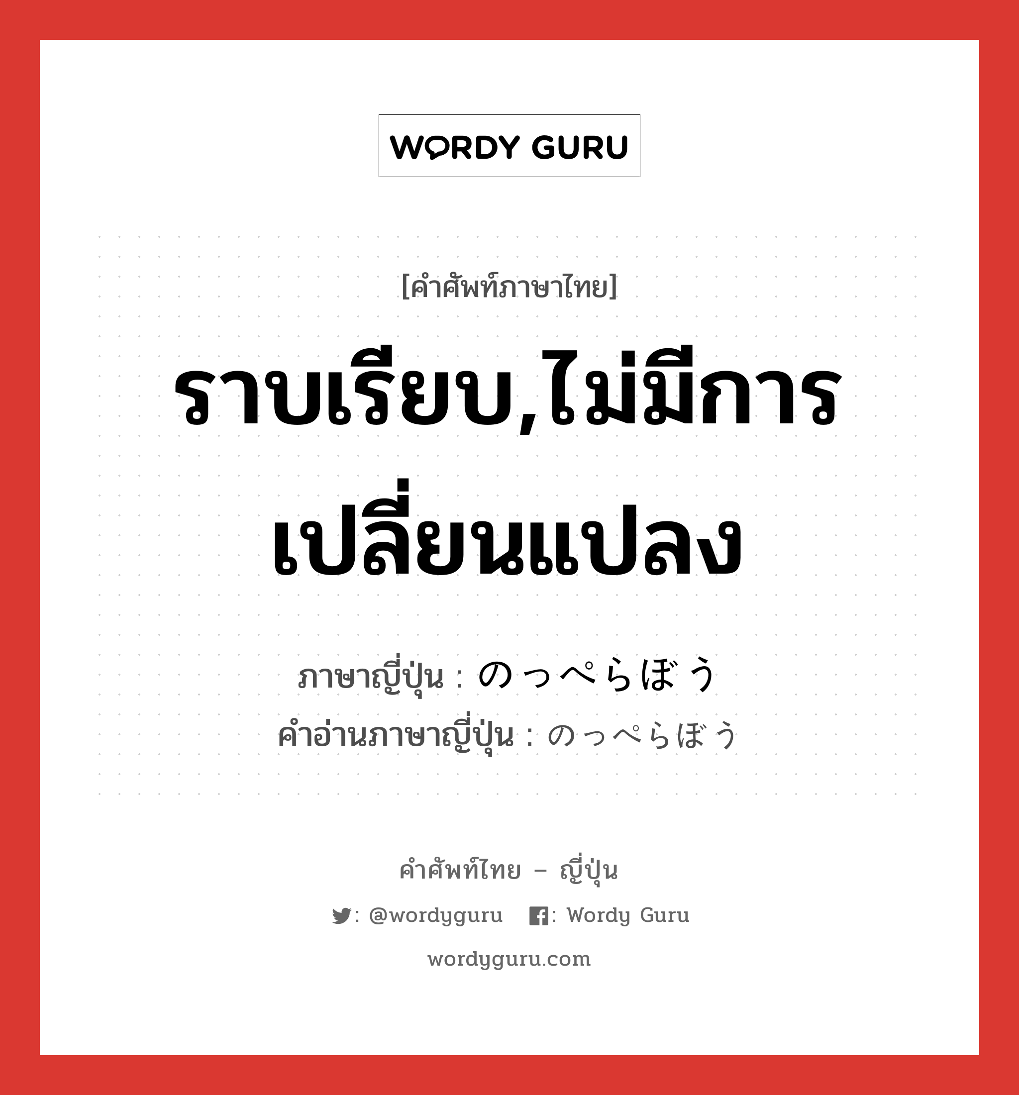 ราบเรียบ,ไม่มีการเปลี่ยนแปลง ภาษาญี่ปุ่นคืออะไร, คำศัพท์ภาษาไทย - ญี่ปุ่น ราบเรียบ,ไม่มีการเปลี่ยนแปลง ภาษาญี่ปุ่น のっぺらぼう คำอ่านภาษาญี่ปุ่น のっぺらぼう หมวด adj-na หมวด adj-na