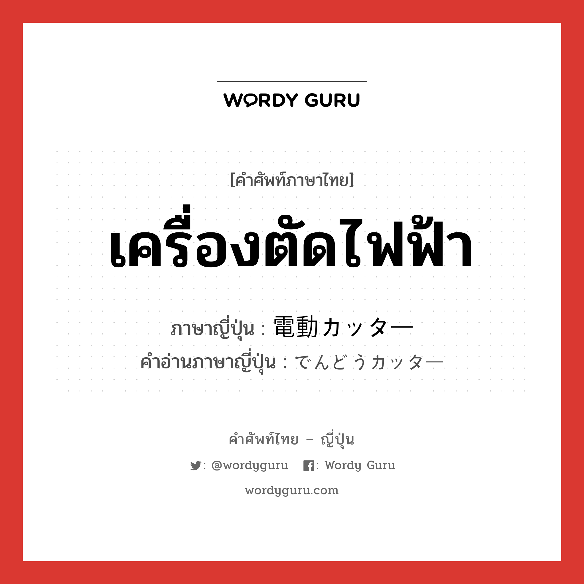 เครื่องตัดไฟฟ้า ภาษาญี่ปุ่นคืออะไร, คำศัพท์ภาษาไทย - ญี่ปุ่น เครื่องตัดไฟฟ้า ภาษาญี่ปุ่น 電動カッター คำอ่านภาษาญี่ปุ่น でんどうカッター หมวด n หมวด n