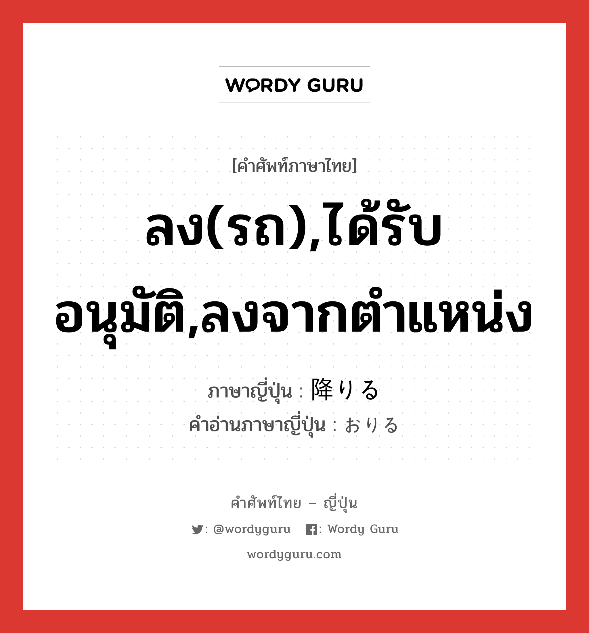 ลง(รถ),ได้รับอนุมัติ,ลงจากตำแหน่ง ภาษาญี่ปุ่นคืออะไร, คำศัพท์ภาษาไทย - ญี่ปุ่น ลง(รถ),ได้รับอนุมัติ,ลงจากตำแหน่ง ภาษาญี่ปุ่น 降りる คำอ่านภาษาญี่ปุ่น おりる หมวด v1 หมวด v1