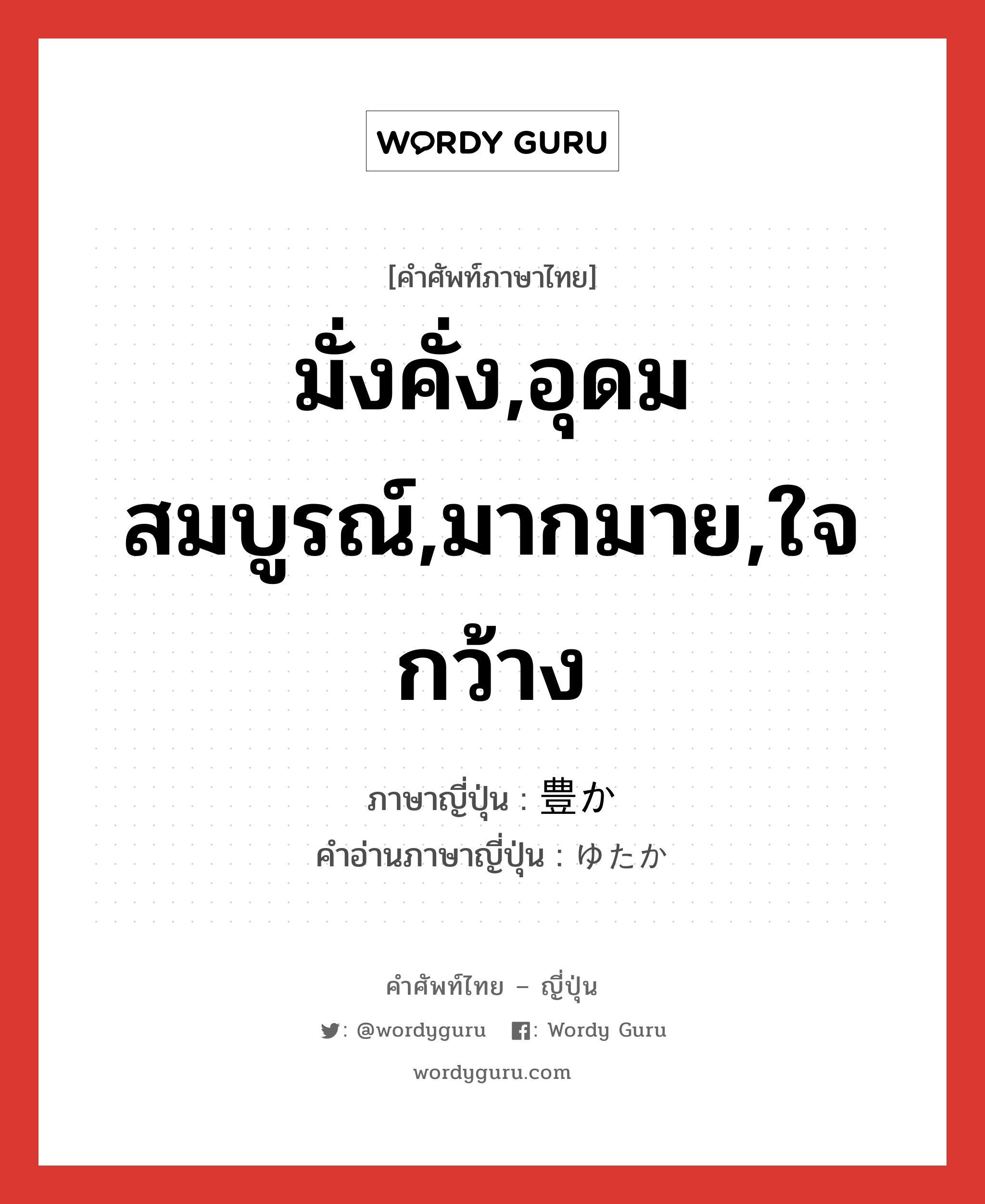 มั่งคั่ง,อุดมสมบูรณ์,มากมาย,ใจกว้าง ภาษาญี่ปุ่นคืออะไร, คำศัพท์ภาษาไทย - ญี่ปุ่น มั่งคั่ง,อุดมสมบูรณ์,มากมาย,ใจกว้าง ภาษาญี่ปุ่น 豊か คำอ่านภาษาญี่ปุ่น ゆたか หมวด adj-na หมวด adj-na