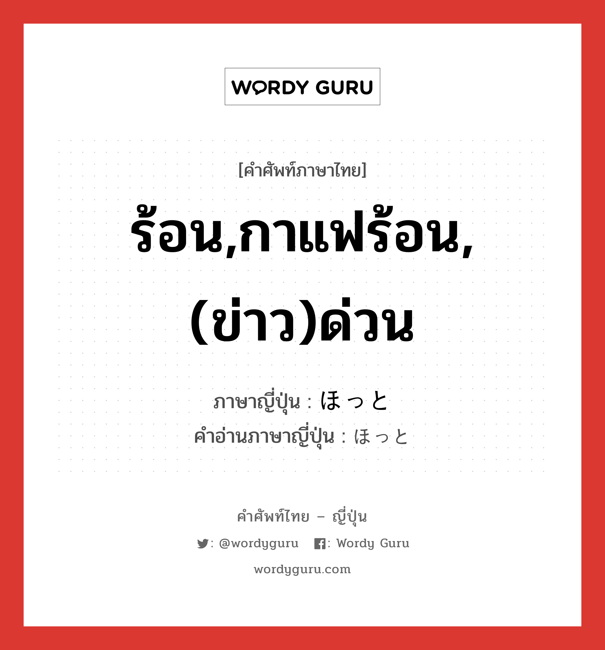 ร้อน,กาแฟร้อน,(ข่าว)ด่วน ภาษาญี่ปุ่นคืออะไร, คำศัพท์ภาษาไทย - ญี่ปุ่น ร้อน,กาแฟร้อน,(ข่าว)ด่วน ภาษาญี่ปุ่น ほっと คำอ่านภาษาญี่ปุ่น ほっと หมวด adv หมวด adv