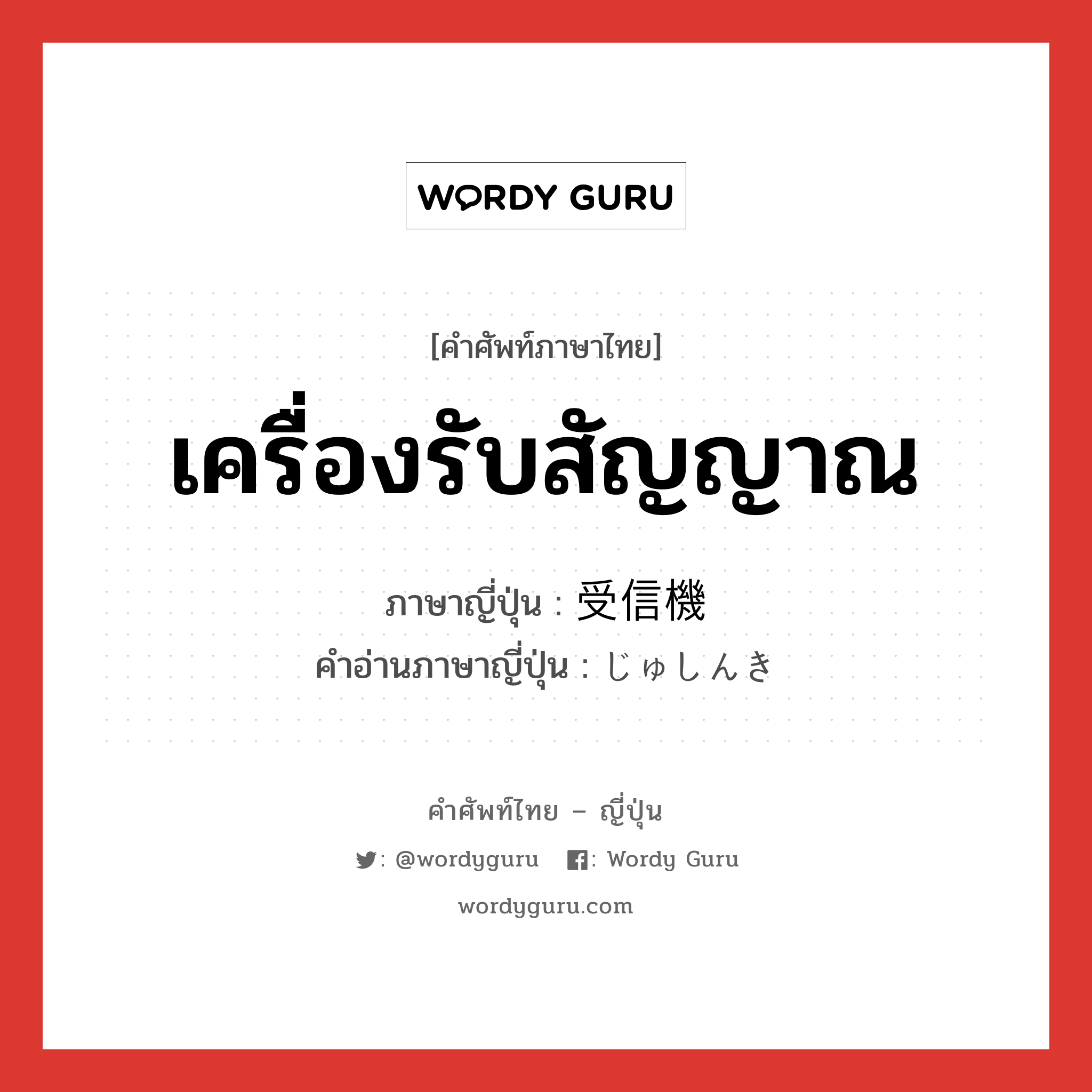 เครื่องรับสัญญาณ ภาษาญี่ปุ่นคืออะไร, คำศัพท์ภาษาไทย - ญี่ปุ่น เครื่องรับสัญญาณ ภาษาญี่ปุ่น 受信機 คำอ่านภาษาญี่ปุ่น じゅしんき หมวด n หมวด n