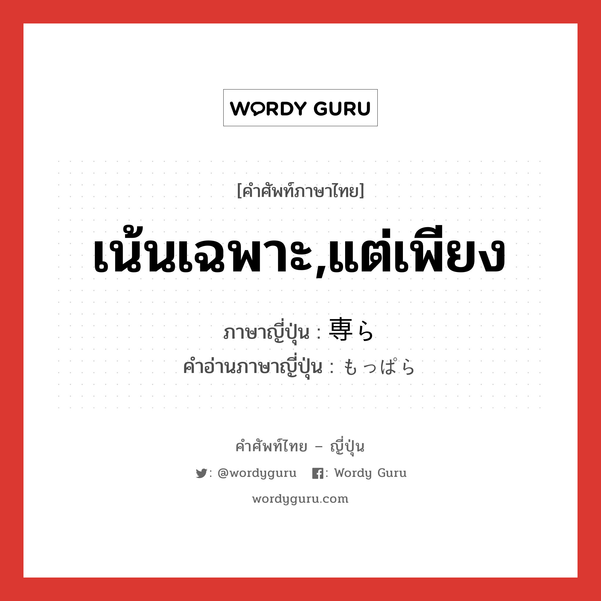 เน้นเฉพาะ,แต่เพียง ภาษาญี่ปุ่นคืออะไร, คำศัพท์ภาษาไทย - ญี่ปุ่น เน้นเฉพาะ,แต่เพียง ภาษาญี่ปุ่น 専ら คำอ่านภาษาญี่ปุ่น もっぱら หมวด adv หมวด adv