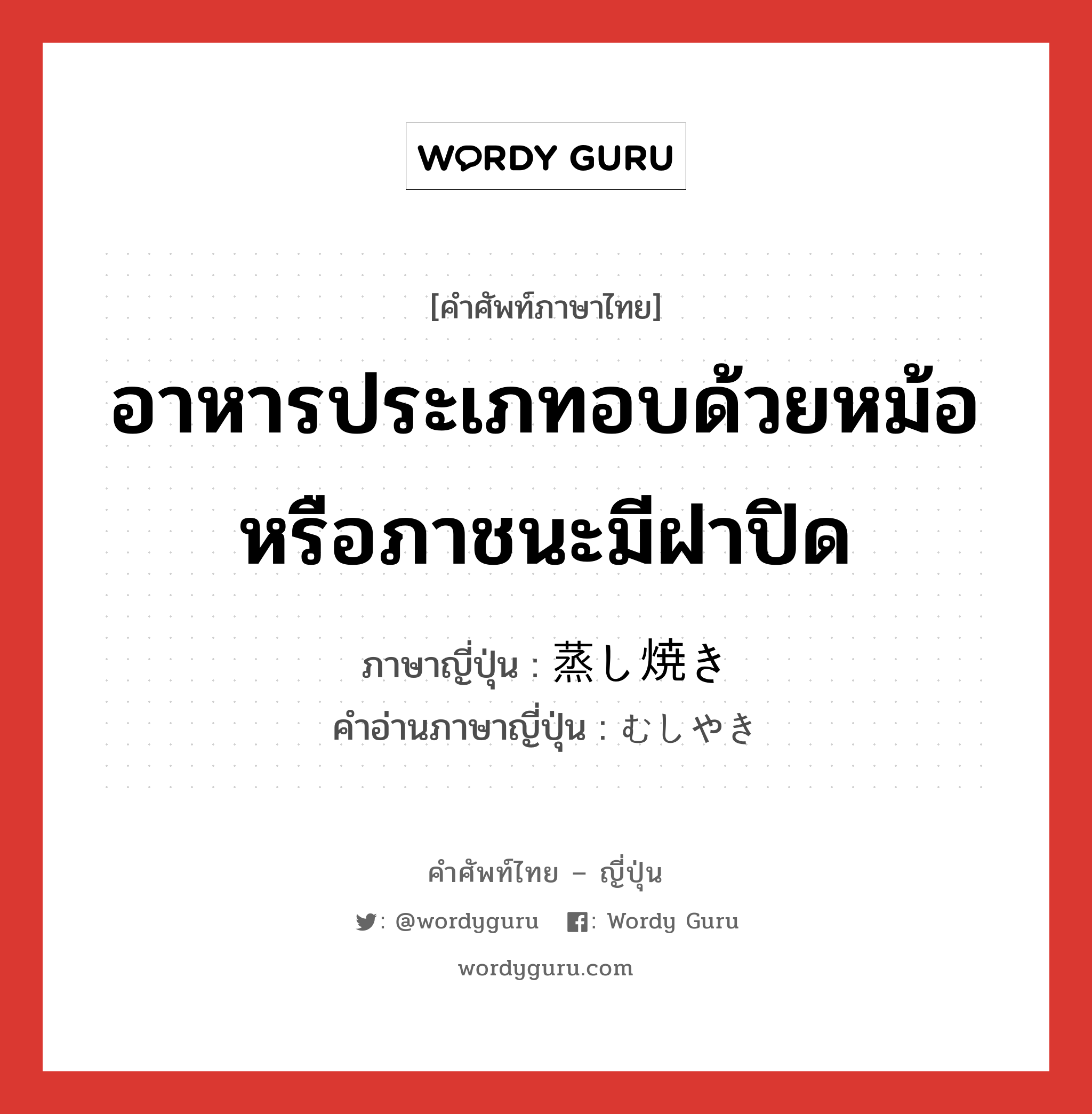 อาหารประเภทอบด้วยหม้อหรือภาชนะมีฝาปิด ภาษาญี่ปุ่นคืออะไร, คำศัพท์ภาษาไทย - ญี่ปุ่น อาหารประเภทอบด้วยหม้อหรือภาชนะมีฝาปิด ภาษาญี่ปุ่น 蒸し焼き คำอ่านภาษาญี่ปุ่น むしやき หมวด n หมวด n