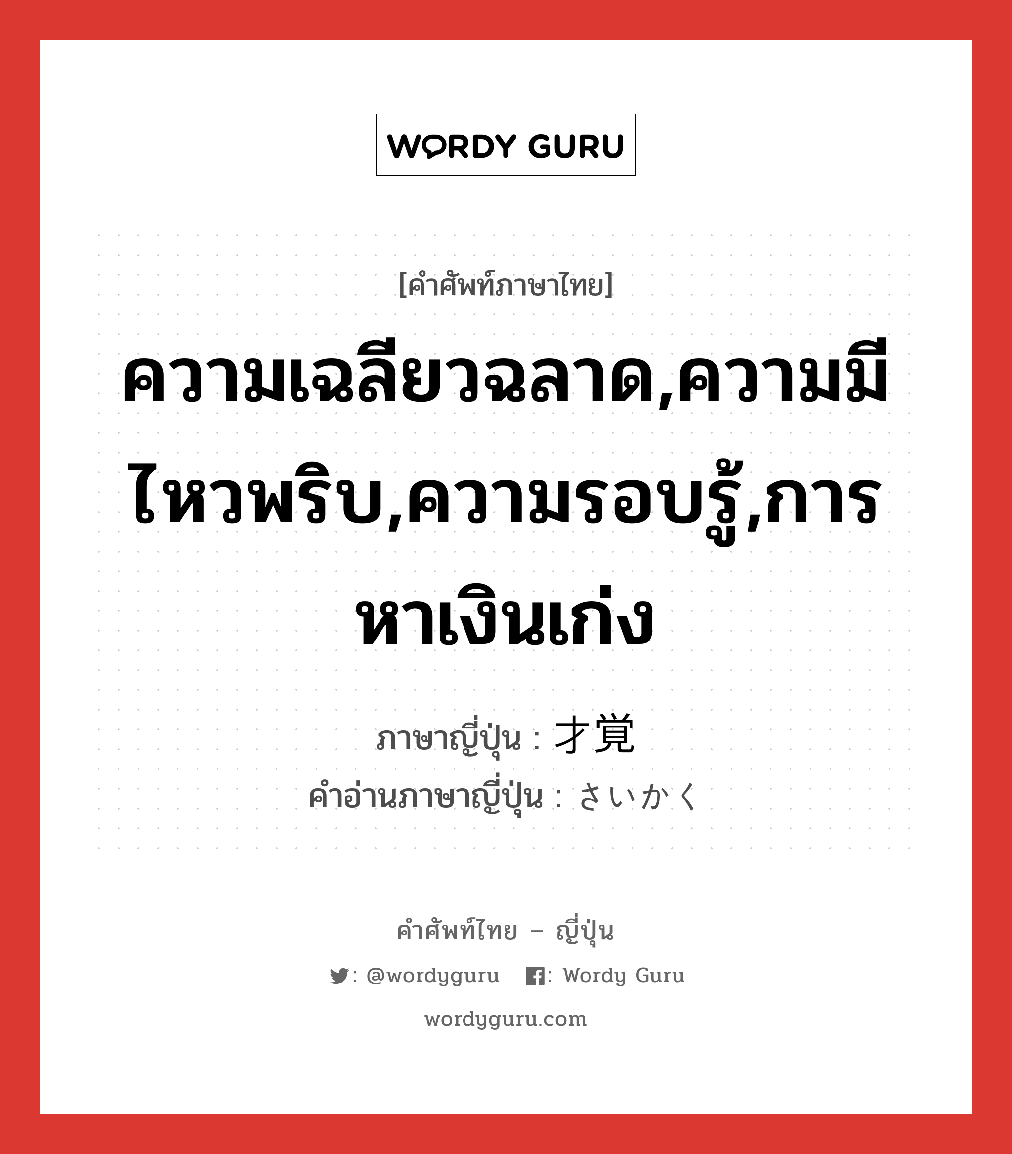 ความเฉลียวฉลาด,ความมีไหวพริบ,ความรอบรู้,การหาเงินเก่ง ภาษาญี่ปุ่นคืออะไร, คำศัพท์ภาษาไทย - ญี่ปุ่น ความเฉลียวฉลาด,ความมีไหวพริบ,ความรอบรู้,การหาเงินเก่ง ภาษาญี่ปุ่น 才覚 คำอ่านภาษาญี่ปุ่น さいかく หมวด n หมวด n