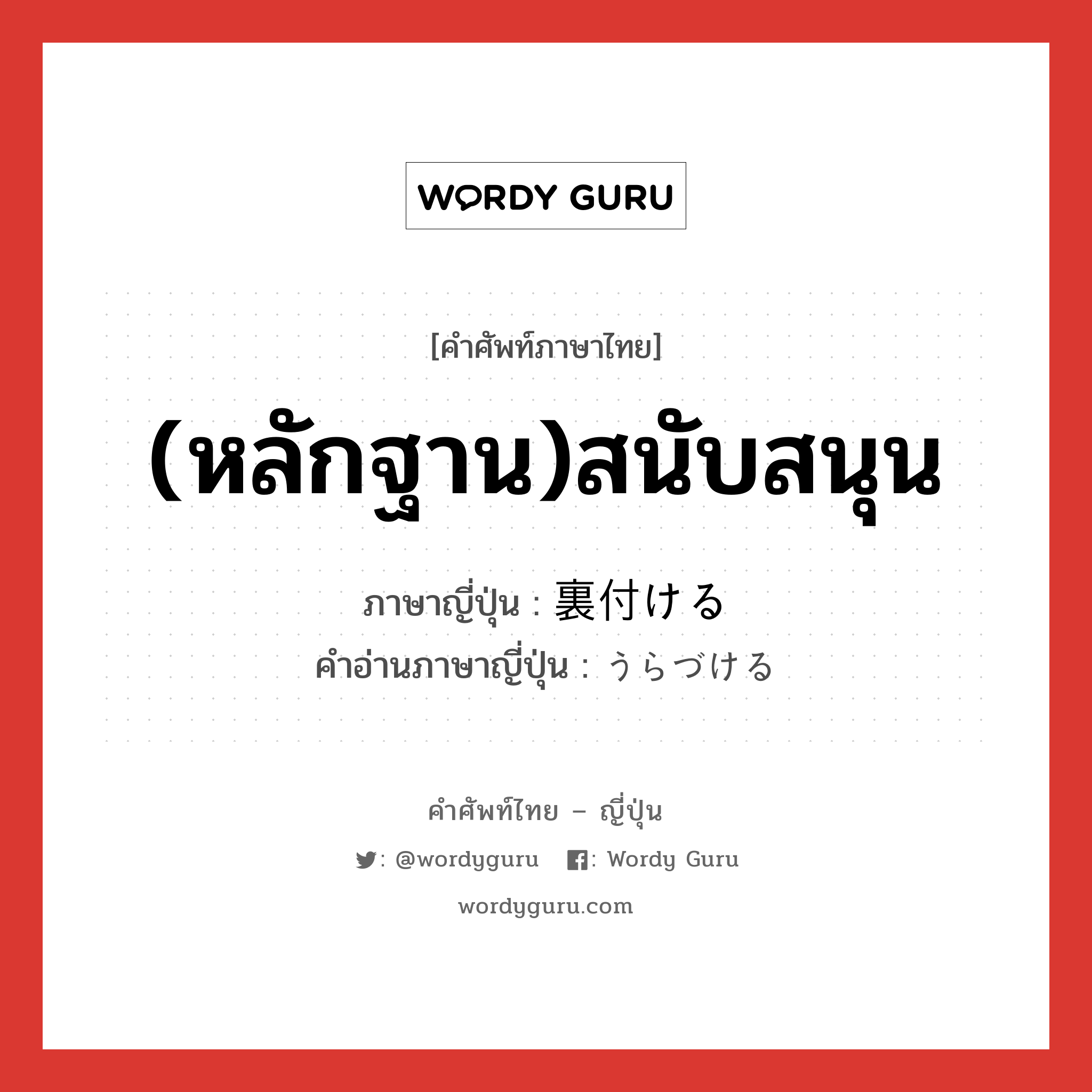 (หลักฐาน)สนับสนุน ภาษาญี่ปุ่นคืออะไร, คำศัพท์ภาษาไทย - ญี่ปุ่น (หลักฐาน)สนับสนุน ภาษาญี่ปุ่น 裏付ける คำอ่านภาษาญี่ปุ่น うらづける หมวด v1 หมวด v1