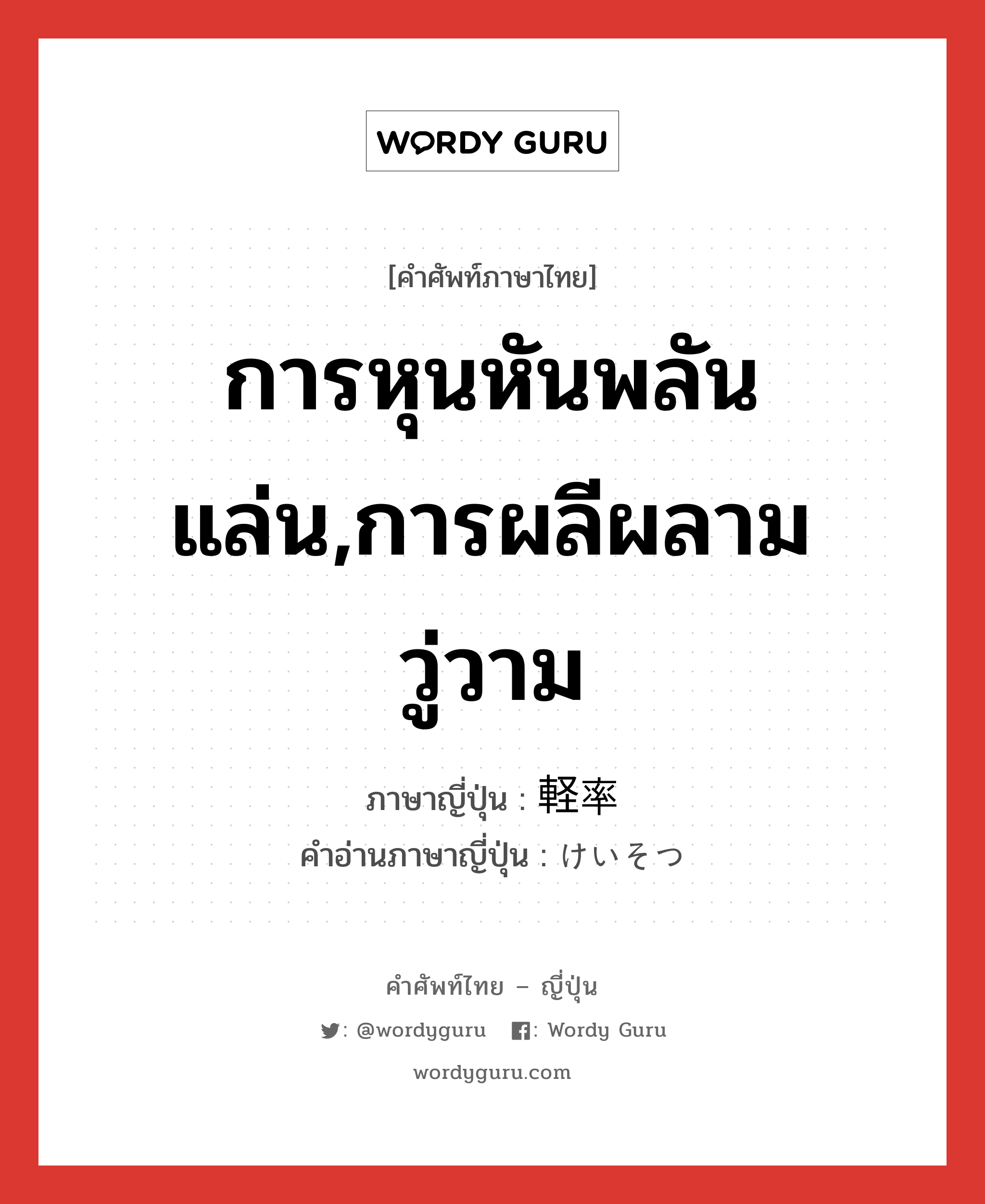 การหุนหันพลันแล่น,การผลีผลามวู่วาม ภาษาญี่ปุ่นคืออะไร, คำศัพท์ภาษาไทย - ญี่ปุ่น การหุนหันพลันแล่น,การผลีผลามวู่วาม ภาษาญี่ปุ่น 軽率 คำอ่านภาษาญี่ปุ่น けいそつ หมวด adj-na หมวด adj-na