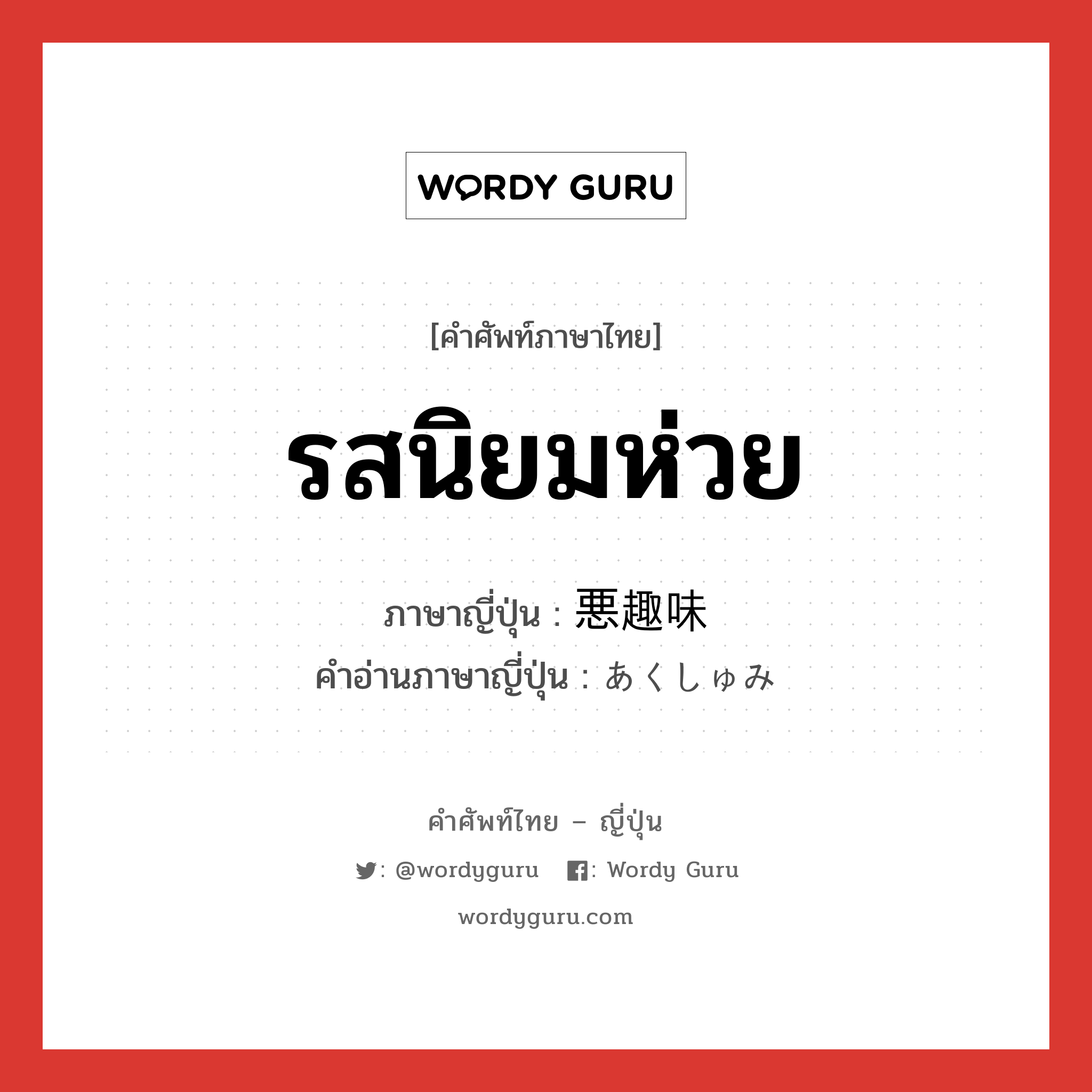 รสนิยมห่วย ภาษาญี่ปุ่นคืออะไร, คำศัพท์ภาษาไทย - ญี่ปุ่น รสนิยมห่วย ภาษาญี่ปุ่น 悪趣味 คำอ่านภาษาญี่ปุ่น あくしゅみ หมวด adj-na หมวด adj-na