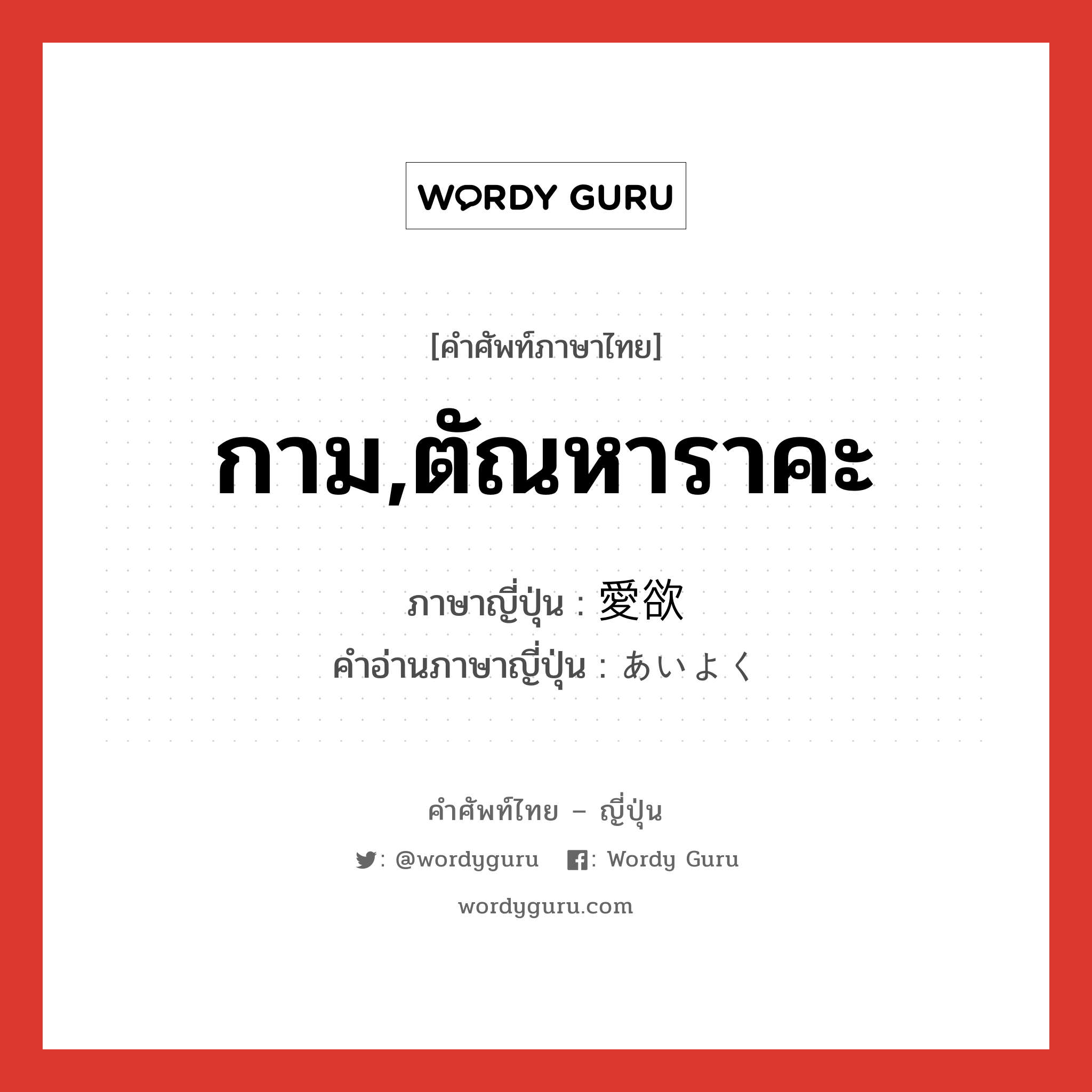 กาม,ตัณหาราคะ ภาษาญี่ปุ่นคืออะไร, คำศัพท์ภาษาไทย - ญี่ปุ่น กาม,ตัณหาราคะ ภาษาญี่ปุ่น 愛欲 คำอ่านภาษาญี่ปุ่น あいよく หมวด n หมวด n