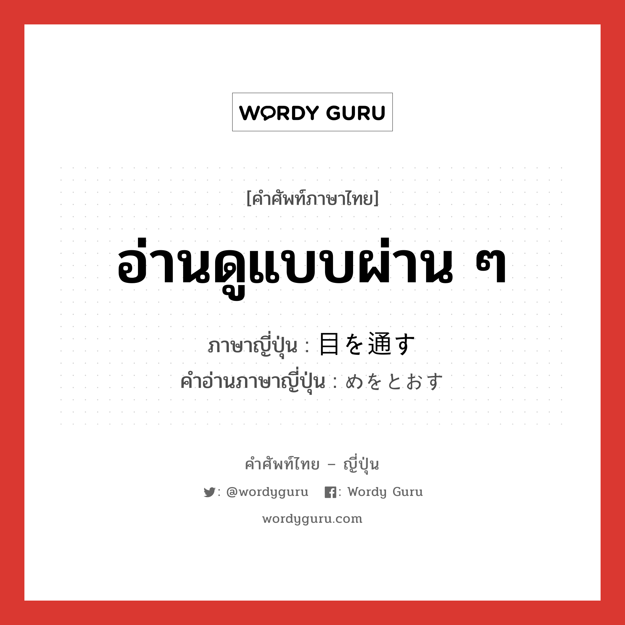 อ่านดูแบบผ่าน ๆ ภาษาญี่ปุ่นคืออะไร, คำศัพท์ภาษาไทย - ญี่ปุ่น อ่านดูแบบผ่าน ๆ ภาษาญี่ปุ่น 目を通す คำอ่านภาษาญี่ปุ่น めをとおす หมวด exp หมวด exp