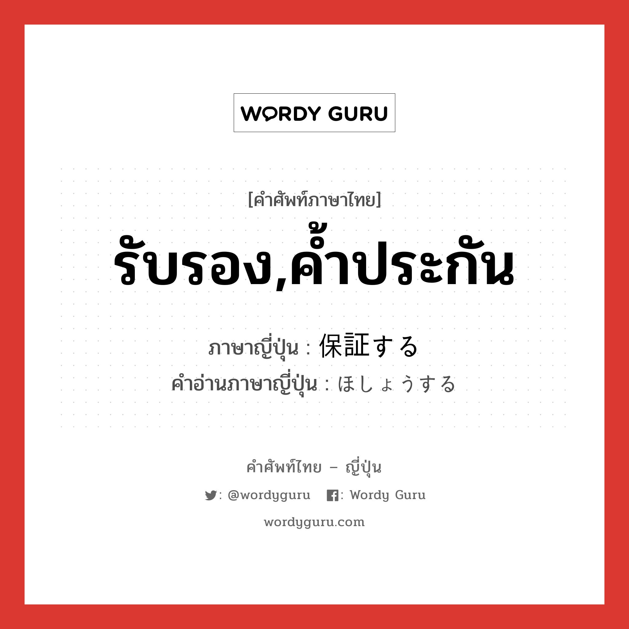 รับรอง,ค้ำประกัน ภาษาญี่ปุ่นคืออะไร, คำศัพท์ภาษาไทย - ญี่ปุ่น รับรอง,ค้ำประกัน ภาษาญี่ปุ่น 保証する คำอ่านภาษาญี่ปุ่น ほしょうする หมวด v หมวด v